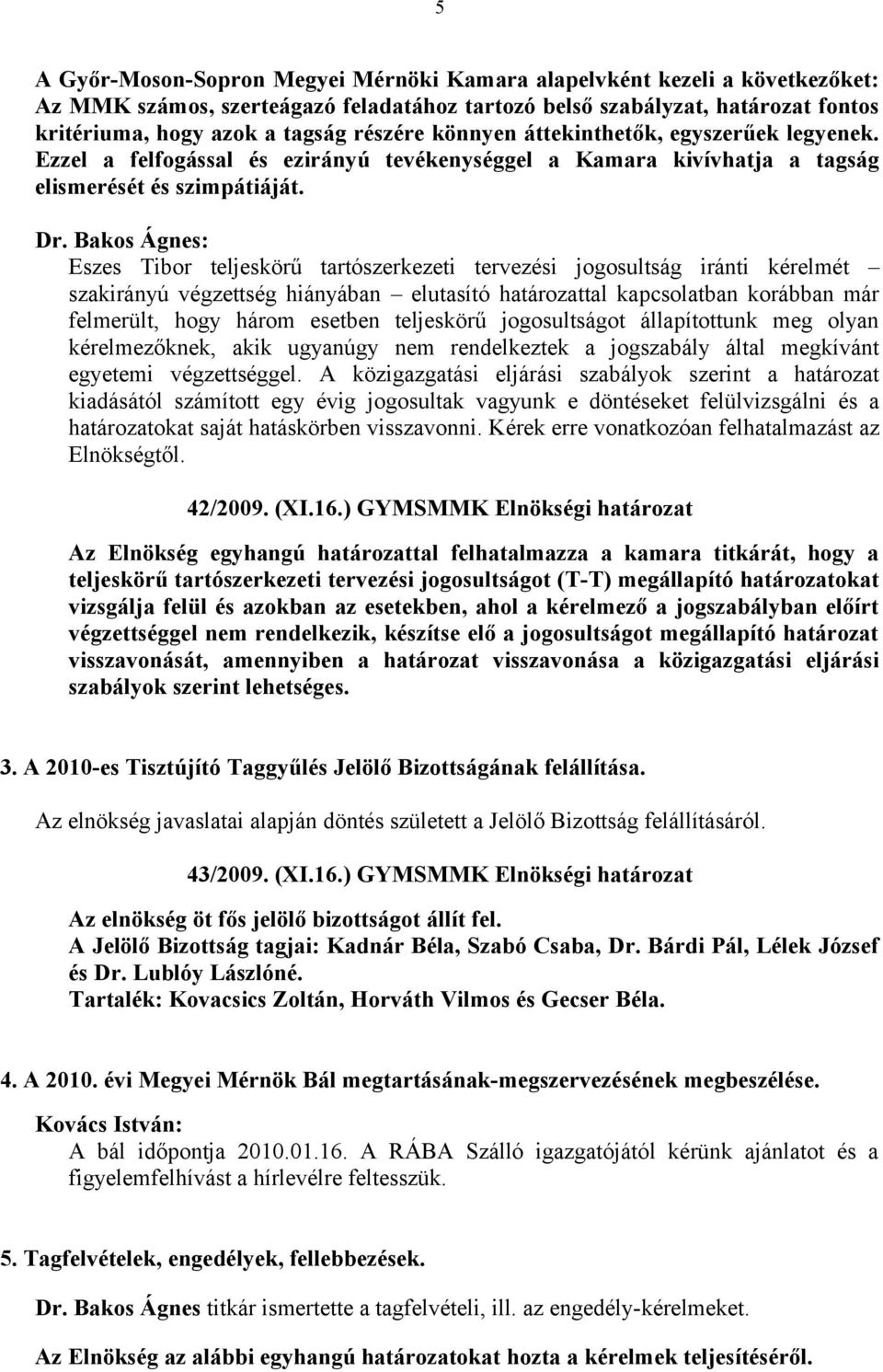 Bakos Ágnes: Eszes Tibor teljeskörű tartószerkezeti tervezési jogosultság iránti kérelmét szakirányú végzettség hiányában elutasító határozattal kapcsolatban korábban már felmerült, hogy három