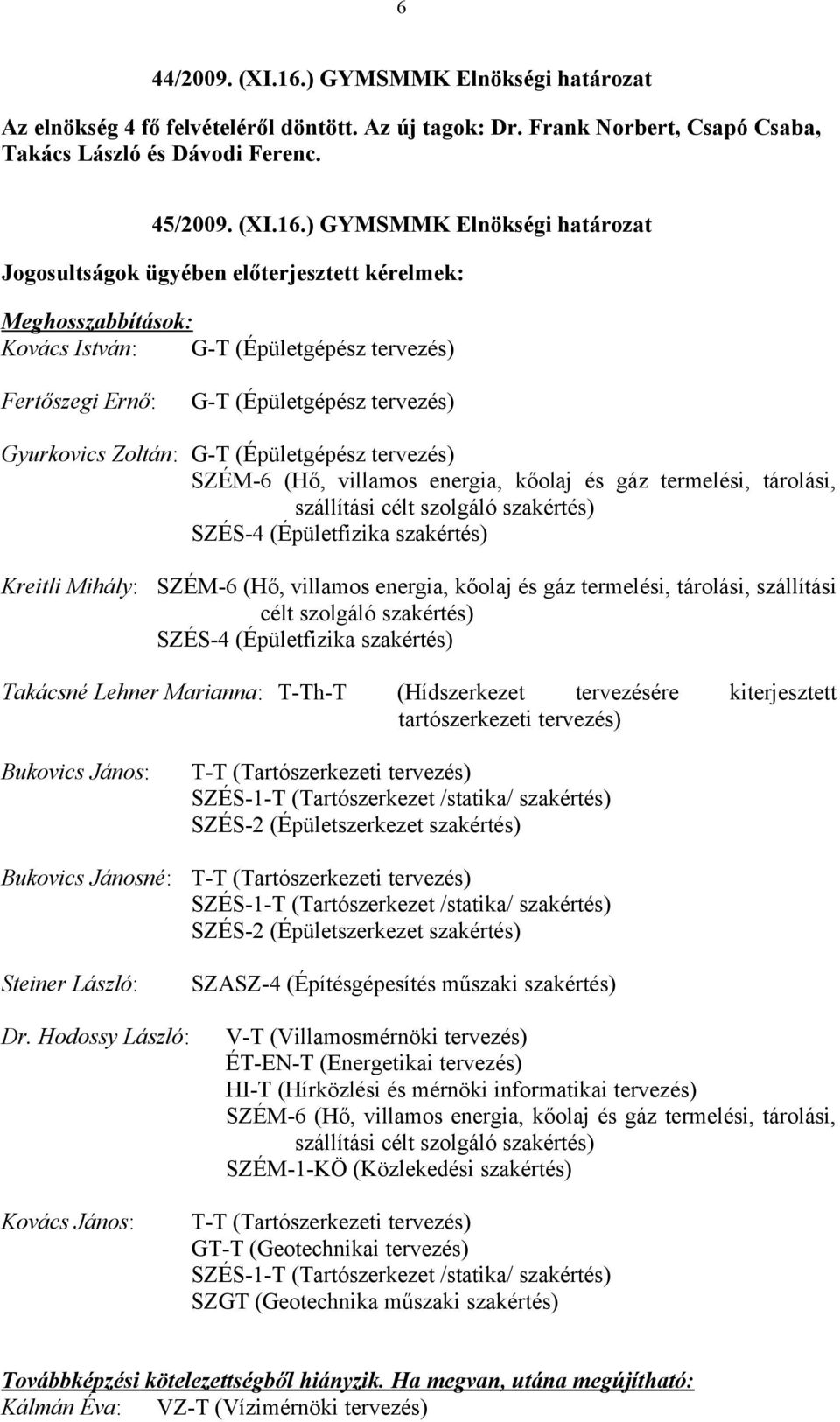 ) GYMSMMK Elnökségi határozat Jogosultságok ügyében előterjesztett kérelmek: Meghosszabbítások: G-T (Épületgépész tervezés) Fertőszegi Ernő: G-T (Épületgépész tervezés) Gyurkovics Zoltán: G-T