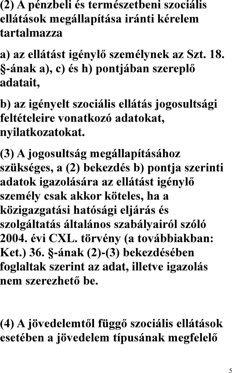 (3) A jogosultság megállapításához szükséges, a (2) bekezdés b) pontja szerinti adatok igazolására az ellátást igénylő személy csak akkor köteles, ha a közigazgatási hatósági eljárás