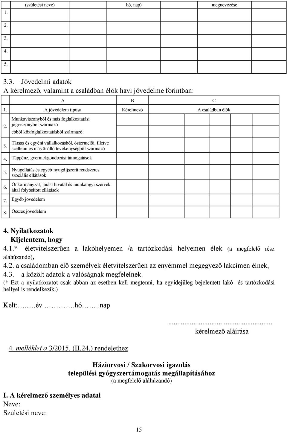 3. Jövedelmi adatok A kérelmező, valamint a családban élők havi jövedelme forintban: A B C 1. A jövedelem típusa Kérelmező A családban élők 2. 3.