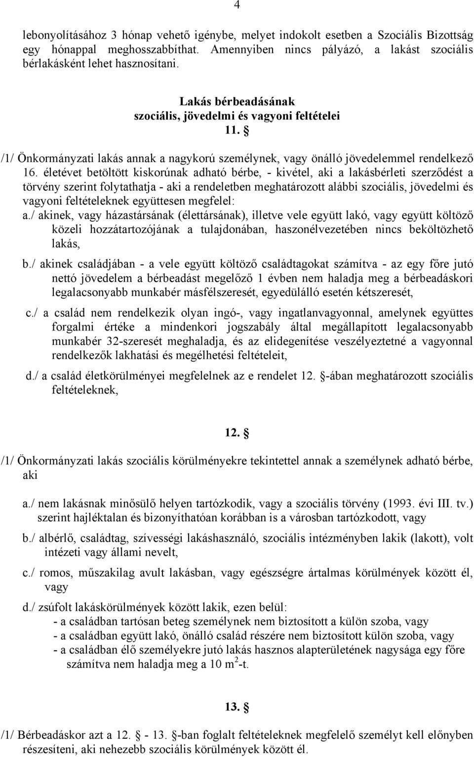 életévet betöltött kiskorúnak adható bérbe, - kivétel, aki a lakásbérleti szerződést a törvény szerint folytathatja - aki a rendeletben meghatározott alábbi szociális, jövedelmi és vagyoni