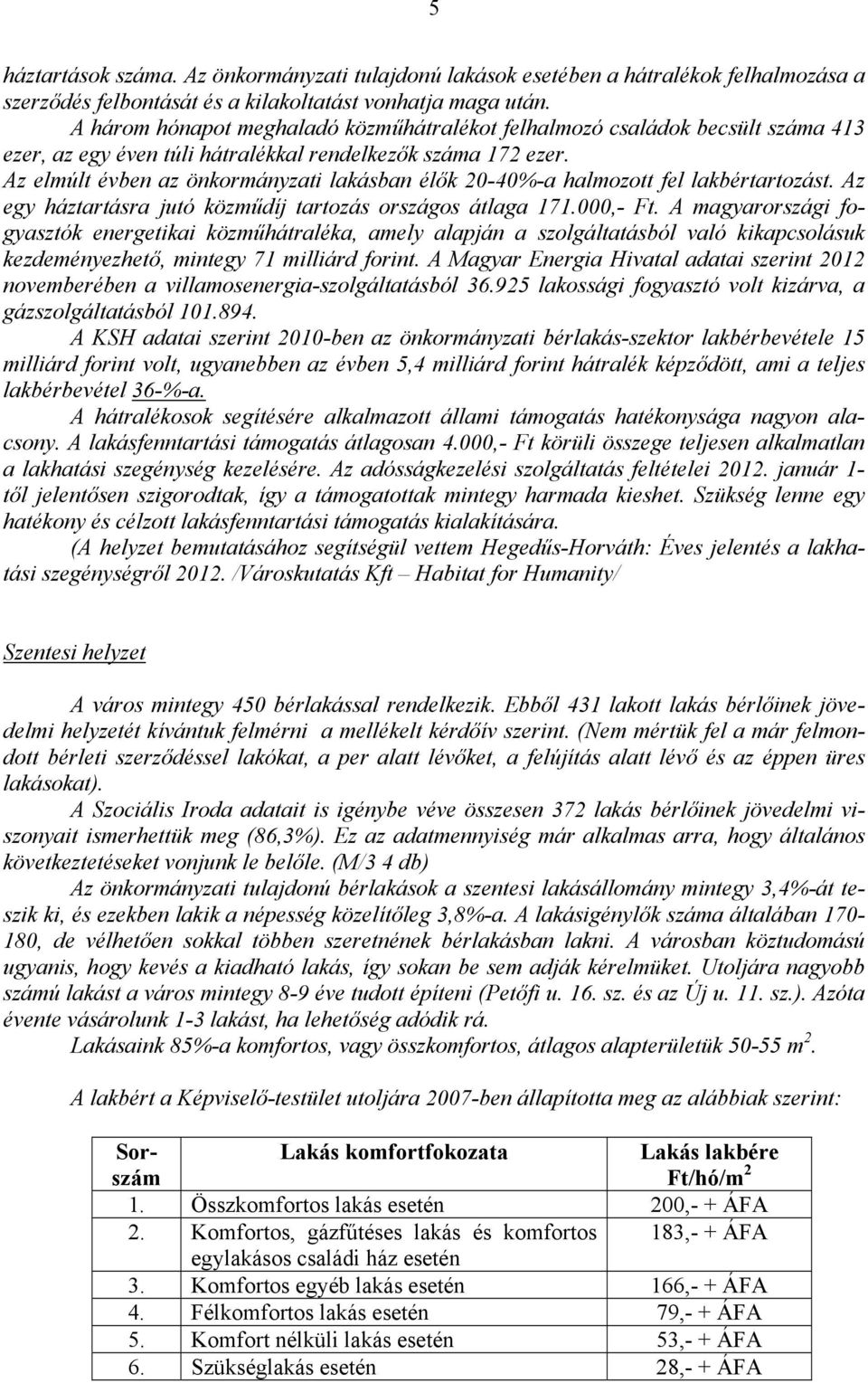 Az elmúlt évben az önkormányzati lakásban élők 20-40%-a halmozott fel lakbértartozást. Az egy háztartásra jutó közműdíj tartozás országos átlaga 171.000,- Ft.