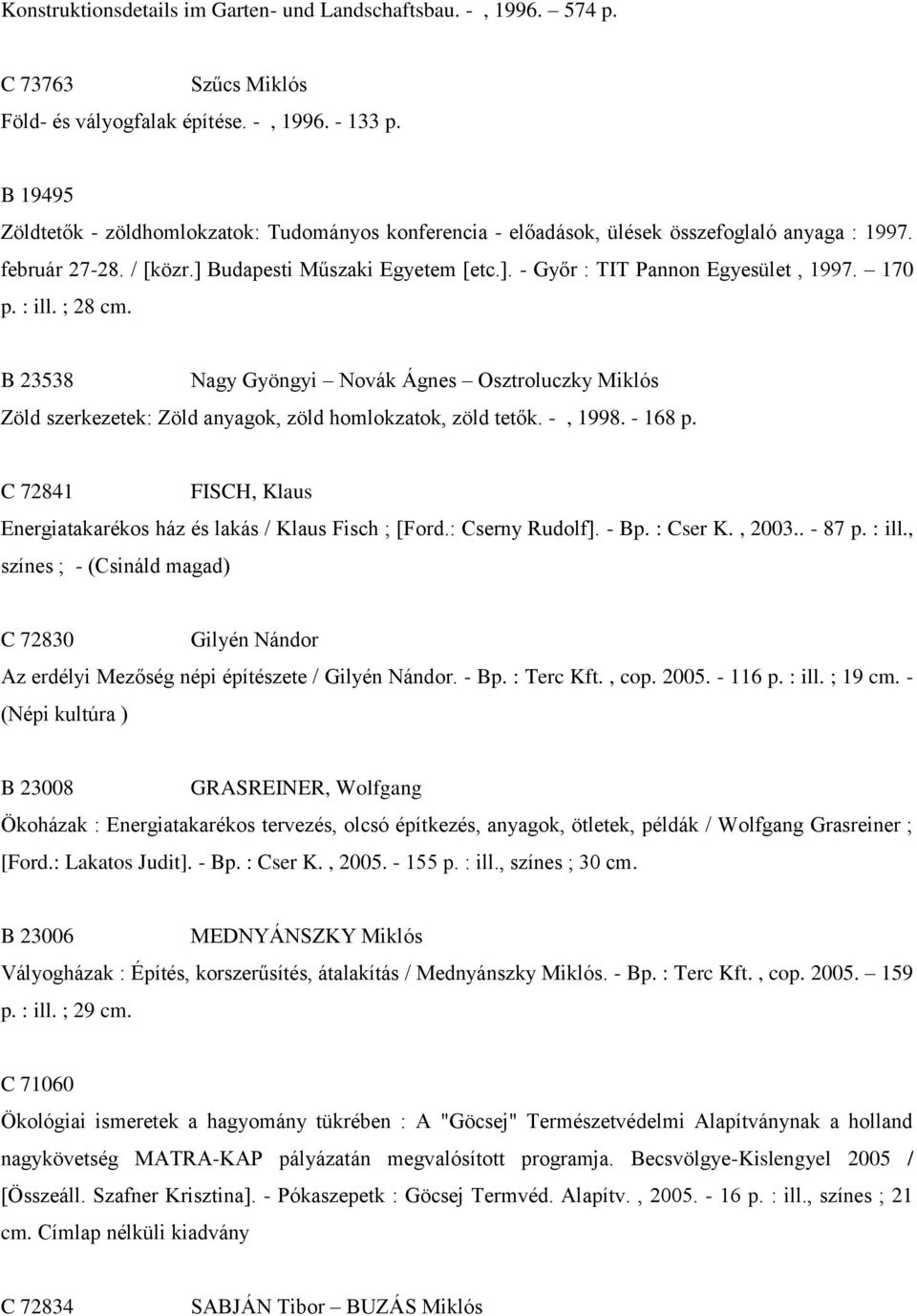 170 p. : ill. ; 28 cm. B 23538 Nagy Gyöngyi Novák Ágnes Osztroluczky Miklós Zöld szerkezetek: Zöld anyagok, zöld homlokzatok, zöld tetők. -, 1998. - 168 p.