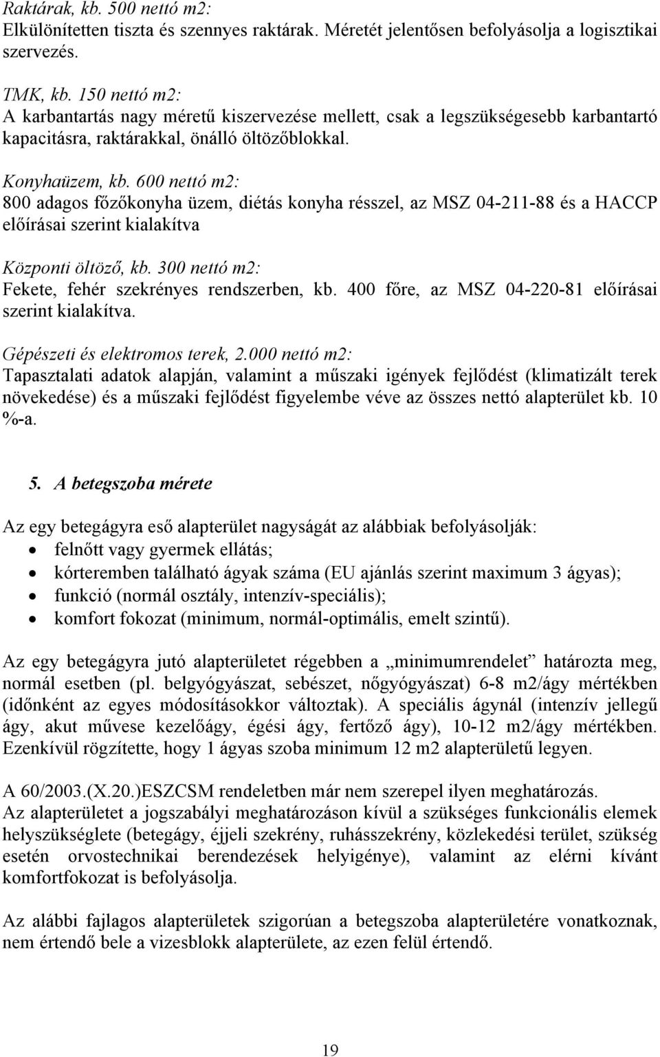 600 nettó m2: 800 adagos főzőkonyha üzem, diétás konyha résszel, az MSZ 04-211-88 és a HACCP előírásai szerint kialakítva Központi öltöző, kb. 300 nettó m2: Fekete, fehér szekrényes rendszerben, kb.