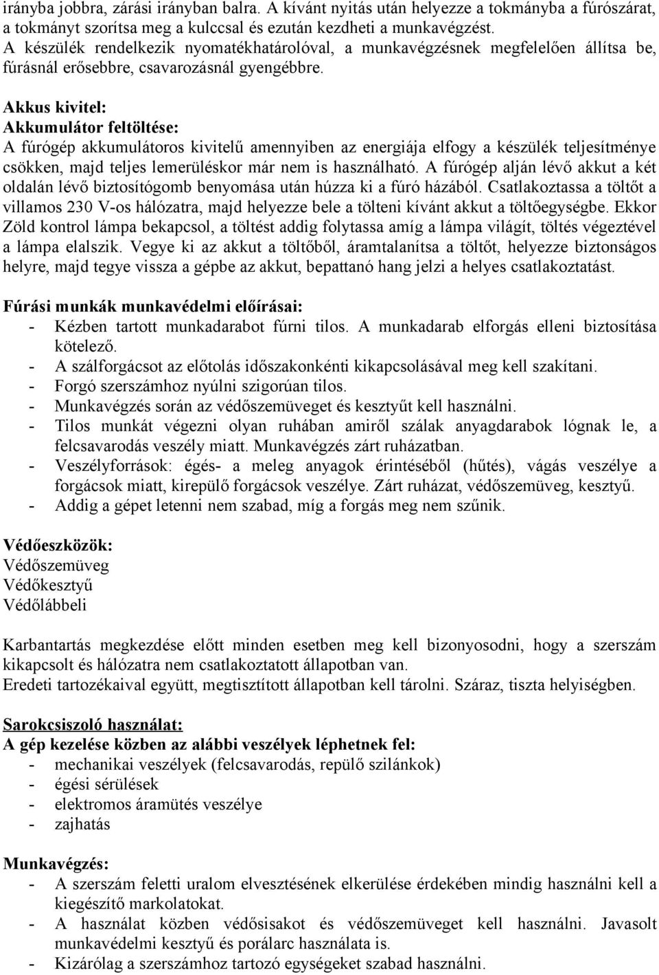 Akkus kivitel: Akkumulátor feltöltése: A fúrógép akkumulátoros kivitelű amennyiben az energiája elfogy a készülék teljesítménye csökken, majd teljes lemerüléskor már nem is használható.