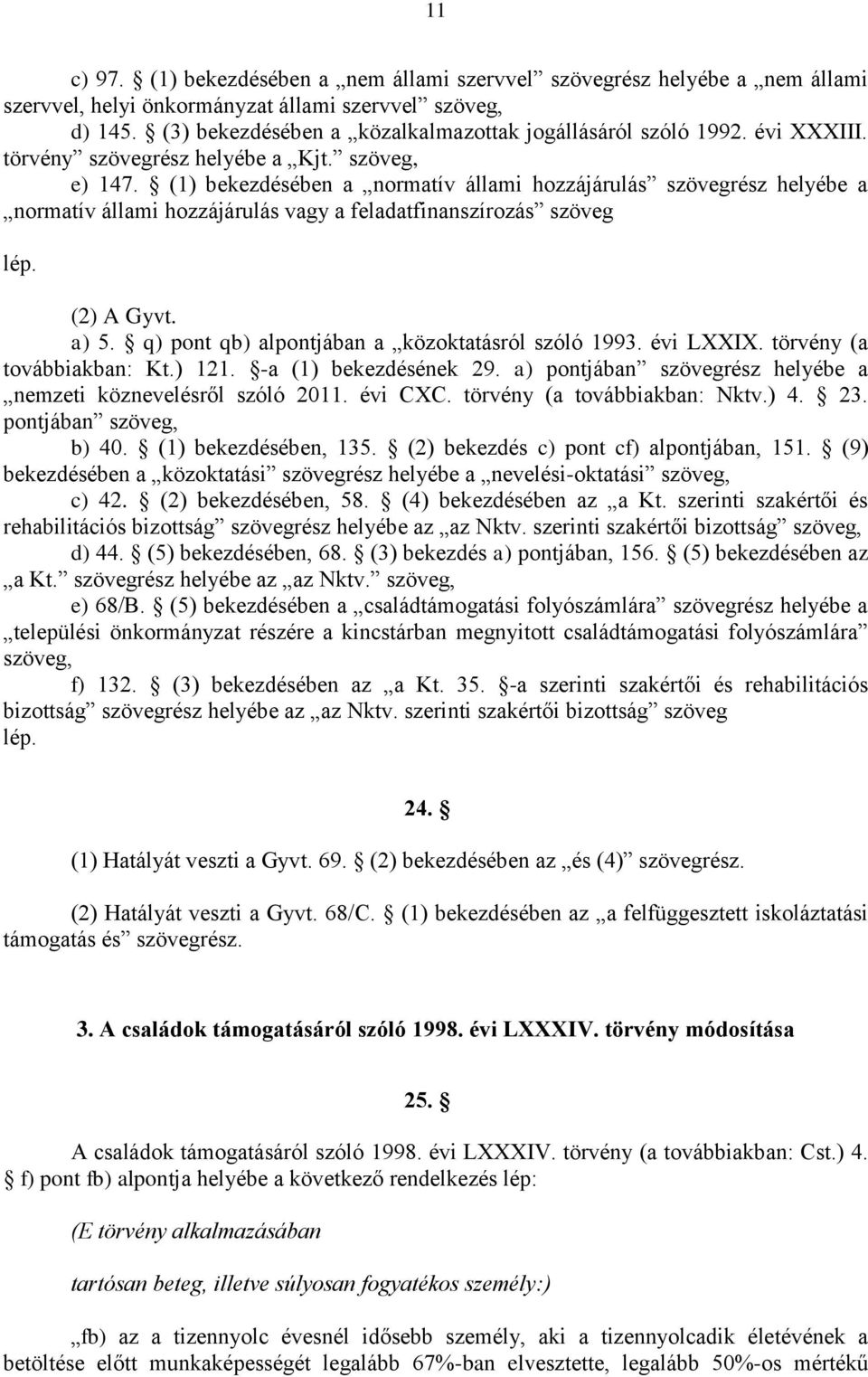 (1) bekezdésében a normatív állami hozzájárulás szövegrész helyébe a normatív állami hozzájárulás vagy a feladatfinanszírozás szöveg lép. (2) A Gyvt. a) 5.