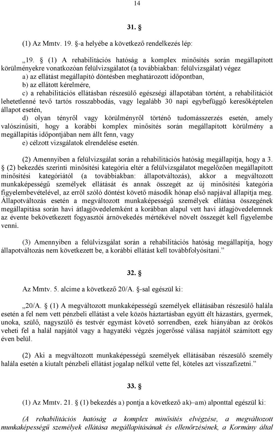 meghatározott időpontban, b) az ellátott kérelmére, c) a rehabilitációs ellátásban részesülő egészségi állapotában történt, a rehabilitációt lehetetlenné tevő tartós rosszabbodás, vagy legalább 30