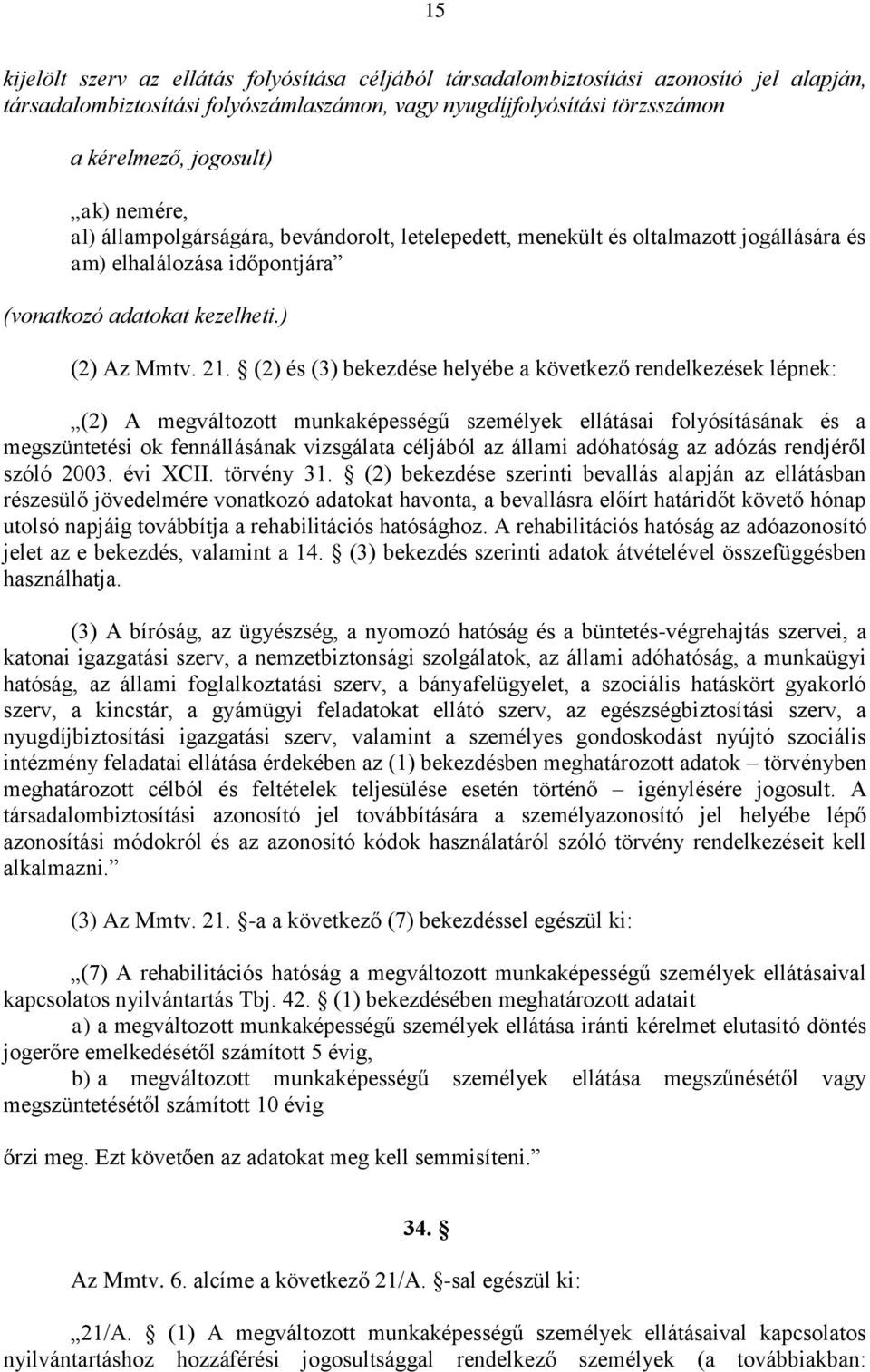 (2) és (3) bekezdése helyébe a következő rendelkezések lépnek: (2) A megváltozott munkaképességű személyek ellátásai folyósításának és a megszüntetési ok fennállásának vizsgálata céljából az állami