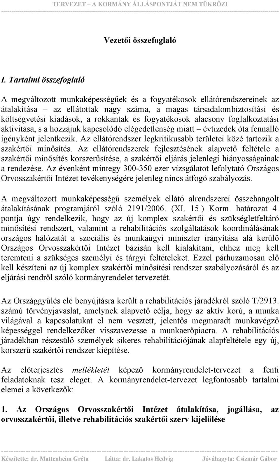 rokkantak és fogyatékosok alacsony foglalkoztatási aktivitása, s a hozzájuk kapcsolódó elégedetlenség miatt évtizedek óta fennálló igényként jelentkezik.