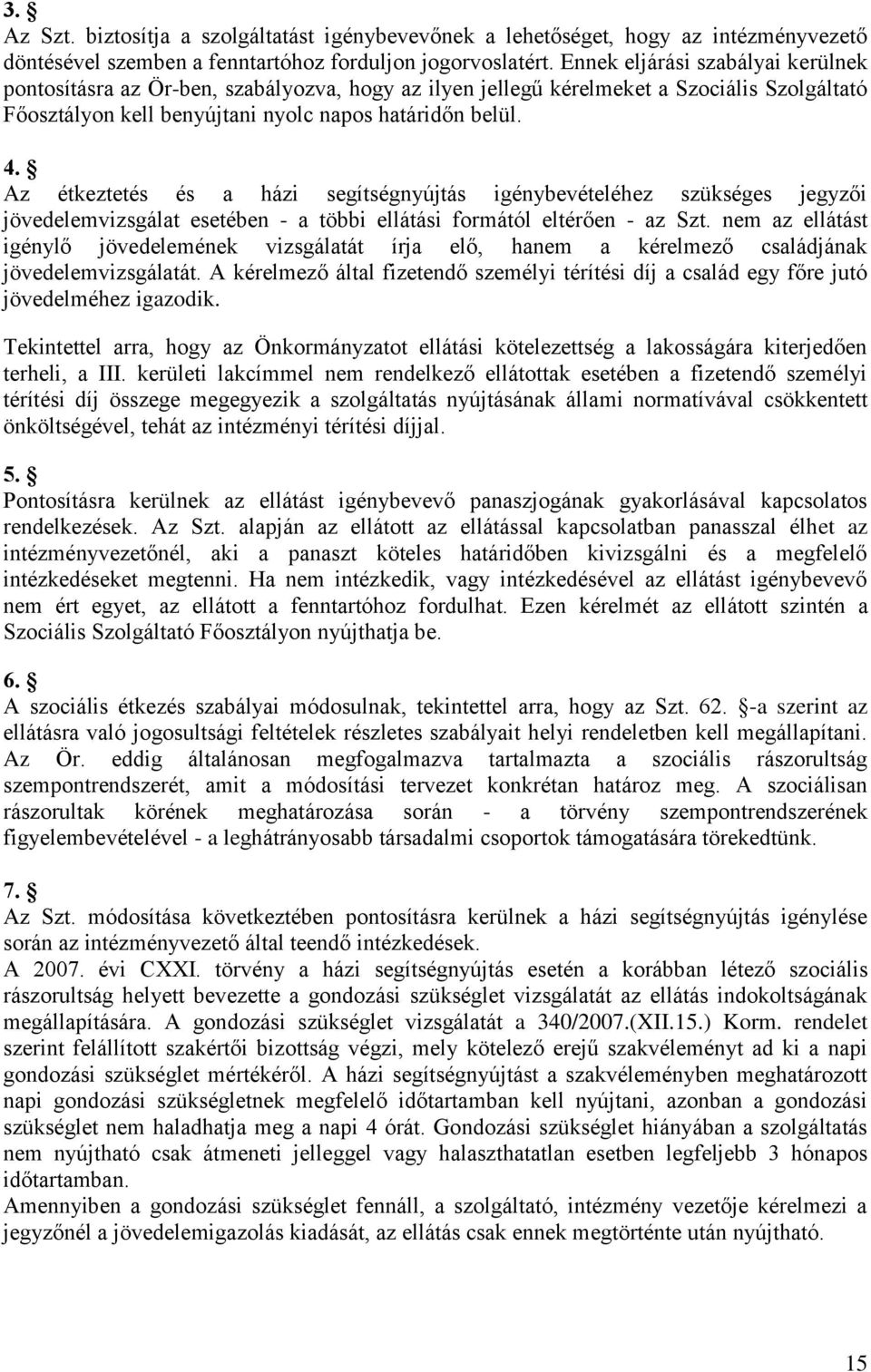 Az étkeztetés és a házi segítségnyújtás igénybevételéhez szükséges jegyzői jövedelemvizsgálat esetében - a többi ellátási formától eltérően - az Szt.