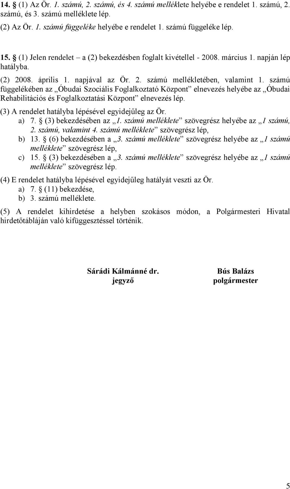 számú függelékében az Óbudai Szociális Foglalkoztató Központ elnevezés helyébe az Óbudai Rehabilitációs és Foglalkoztatási Központ elnevezés lép. (3) A rendelet hatályba lépésével egyidejűleg az Ör.