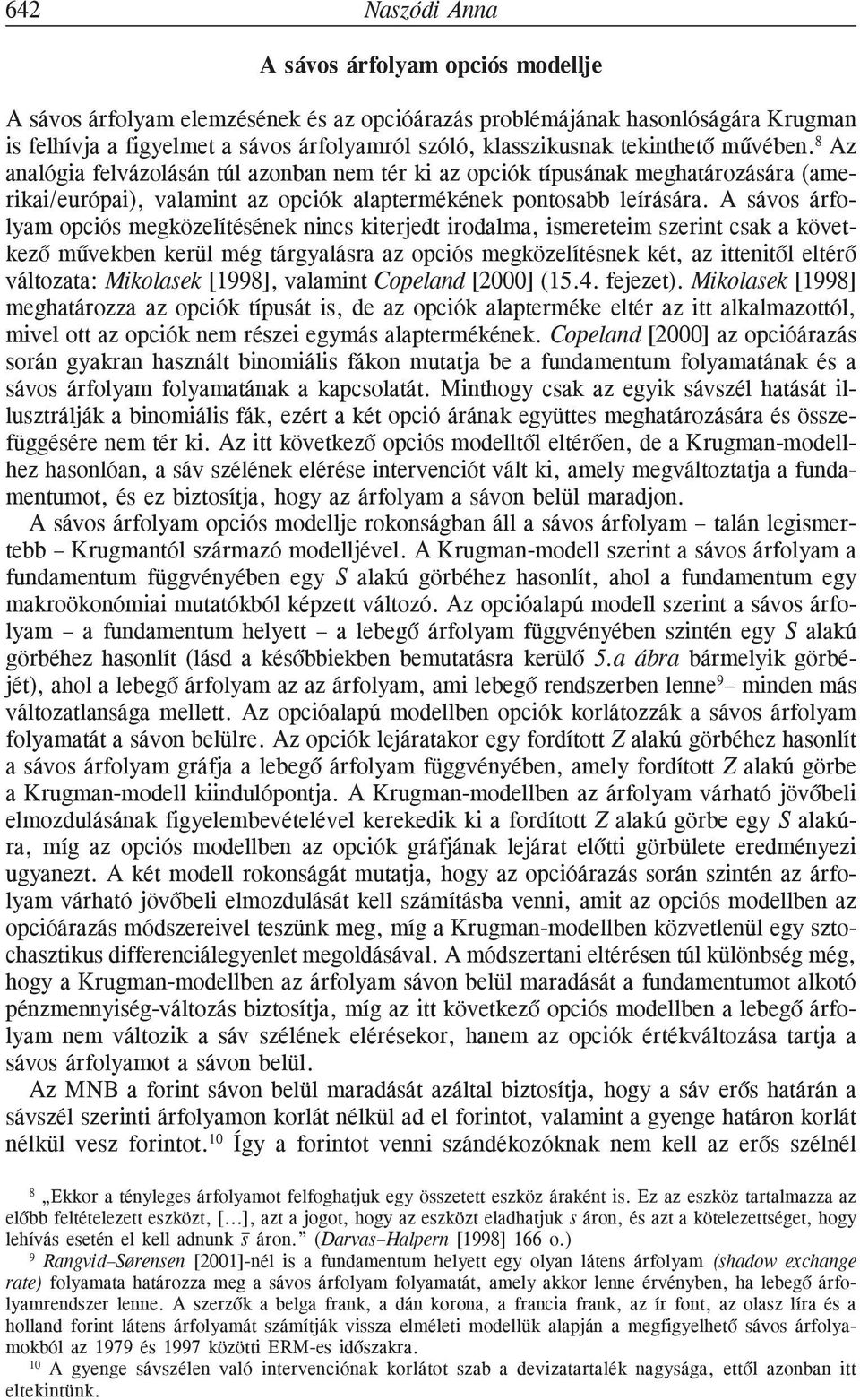 A sávos árfolyam opciós megközelítésének nincs kiterjedt irodalma, ismereteim szerint csak a következõ mûvekben kerül még tárgyalásra az opciós megközelítésnek két, az ittenitõl eltérõ változata: