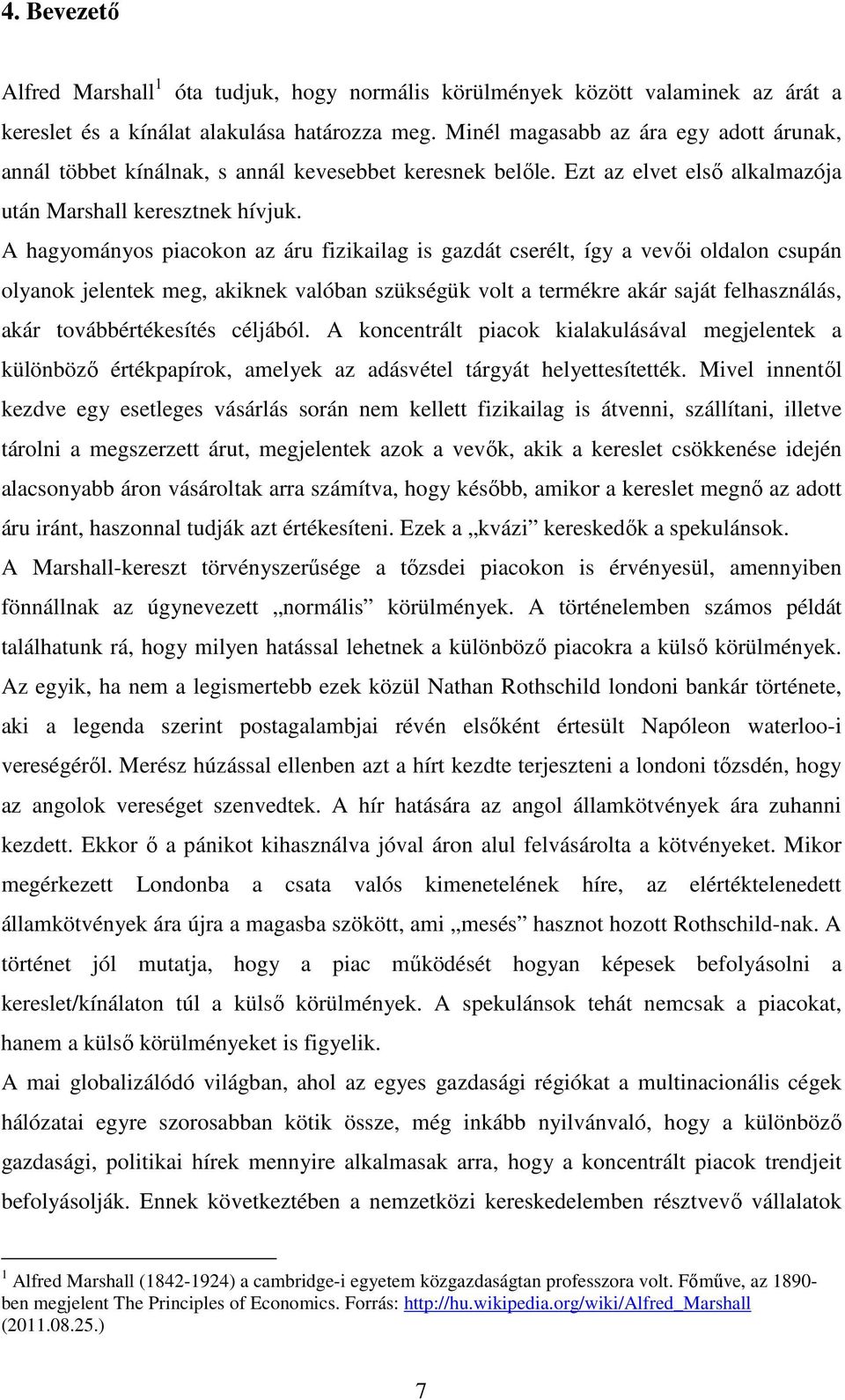 A hagyományos piacokon az áru fizikailag is gazdát cserélt, így a vevői oldalon csupán olyanok jelentek meg, akiknek valóban szükségük volt a termékre akár saját felhasználás, akár továbbértékesítés