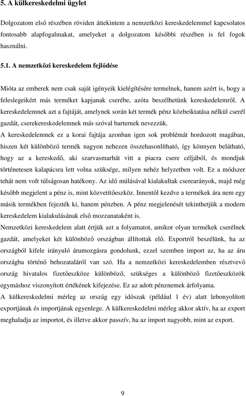 A nemzetközi kereskedelem fejlődése Mióta az emberek nem csak saját igényeik kielégítésére termelnek, hanem azért is, hogy a feleslegeikért más terméket kapjanak cserébe, azóta beszélhetünk