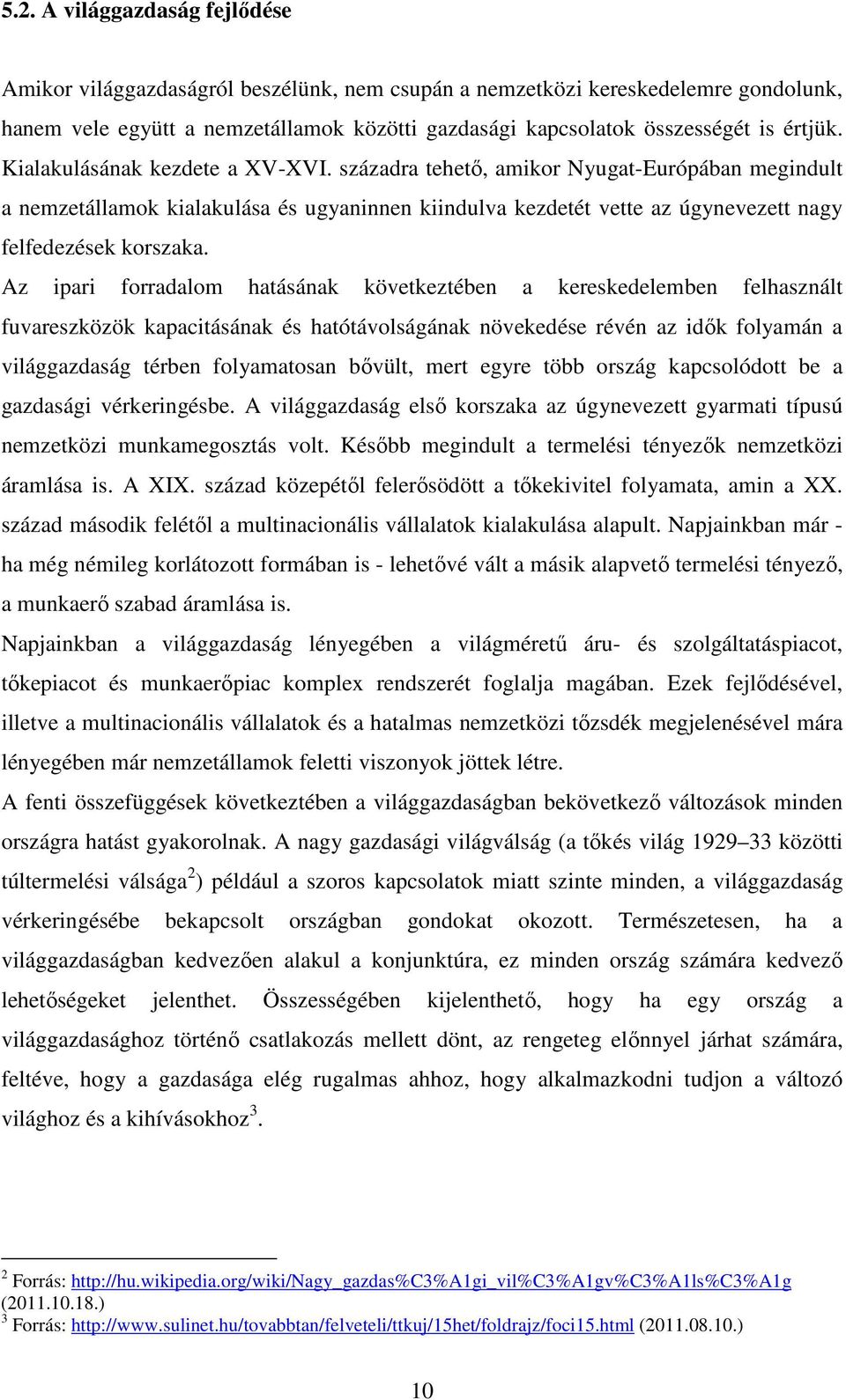 századra tehető, amikor Nyugat-Európában megindult a nemzetállamok kialakulása és ugyaninnen kiindulva kezdetét vette az úgynevezett nagy felfedezések korszaka.