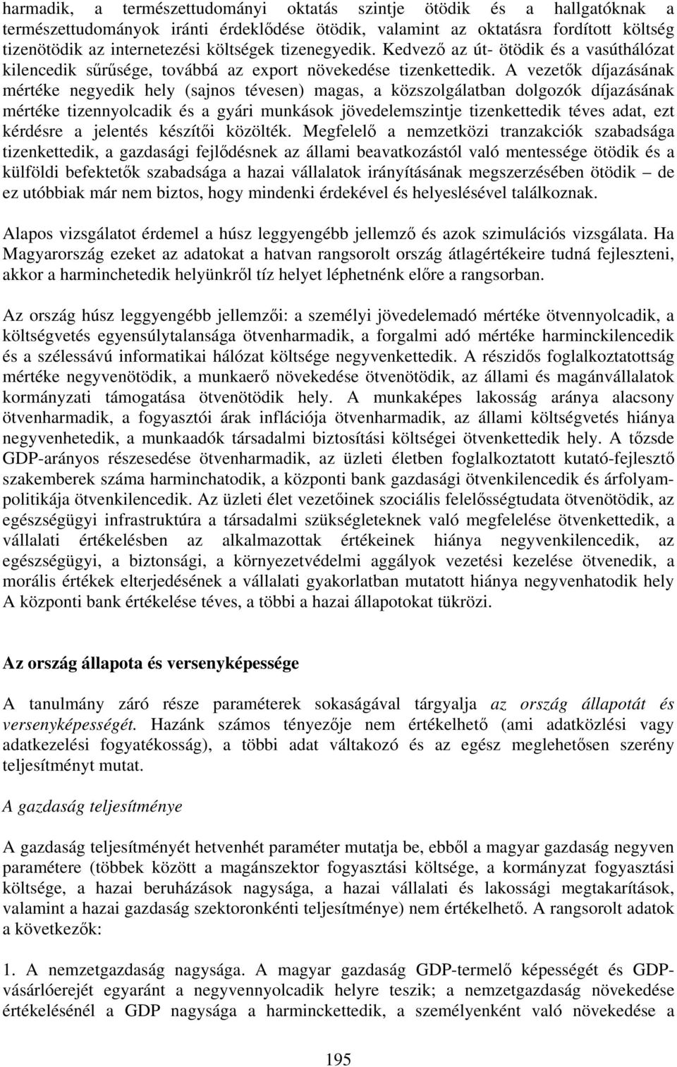 A vezetők díjazásának mértéke negyedik hely (sajnos tévesen) magas, a közszolgálatban dolgozók díjazásának mértéke tizennyolcadik és a gyári munkások jövedelemszintje tizenkettedik téves adat, ezt