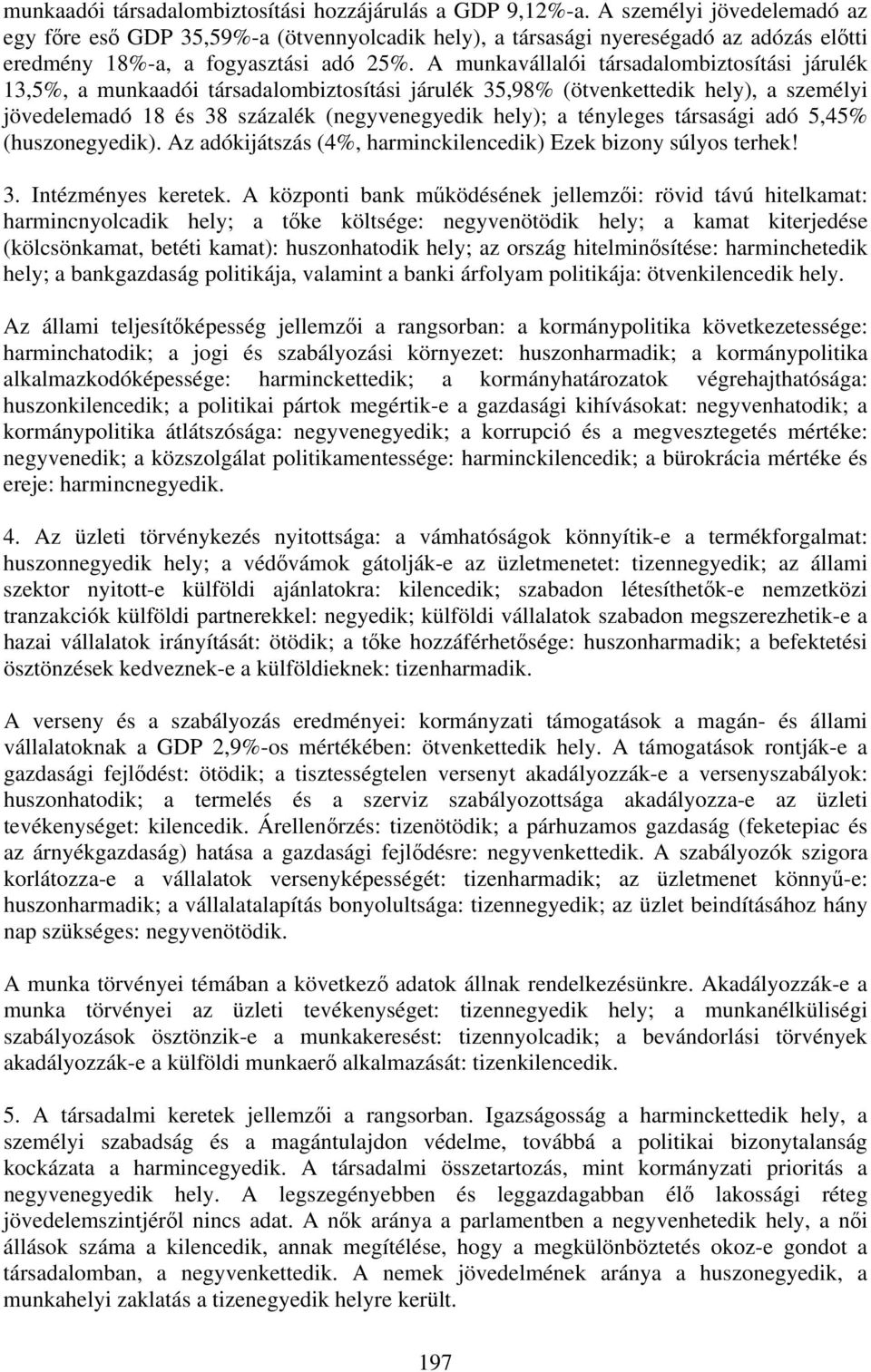 A munkavállalói társadalombiztosítási járulék 13,5%, a munkaadói társadalombiztosítási járulék 35,98% (ötvenkettedik hely), a személyi jövedelemadó 18 és 38 százalék (negyvenegyedik hely); a