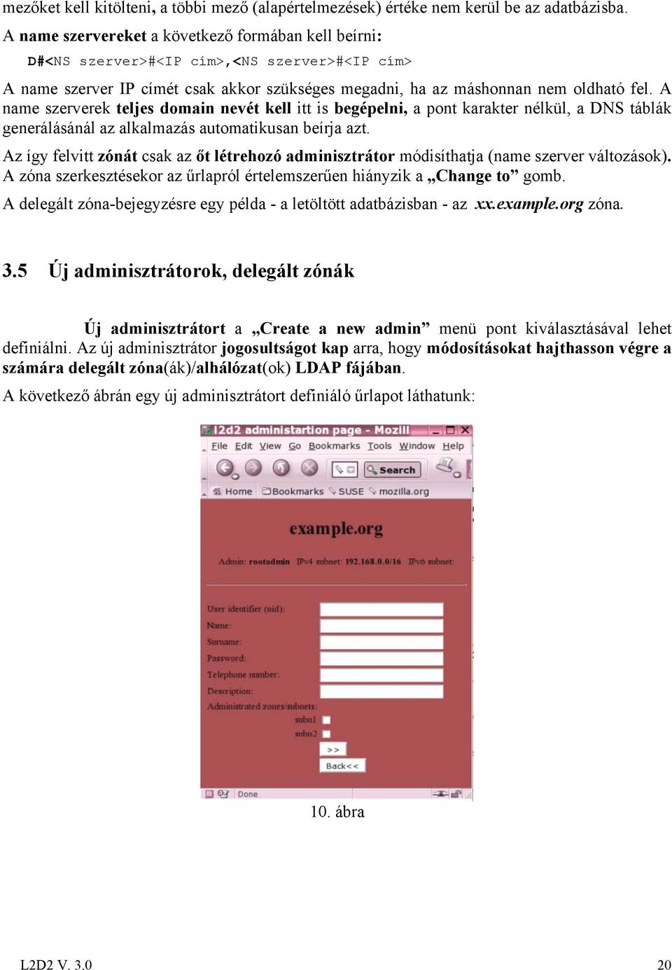 A name szerverek teljes domain nevét kell itt is begépelni, a pont karakter nélkül, a DNS táblák generálásánál az alkalmazás automatikusan beírja azt.