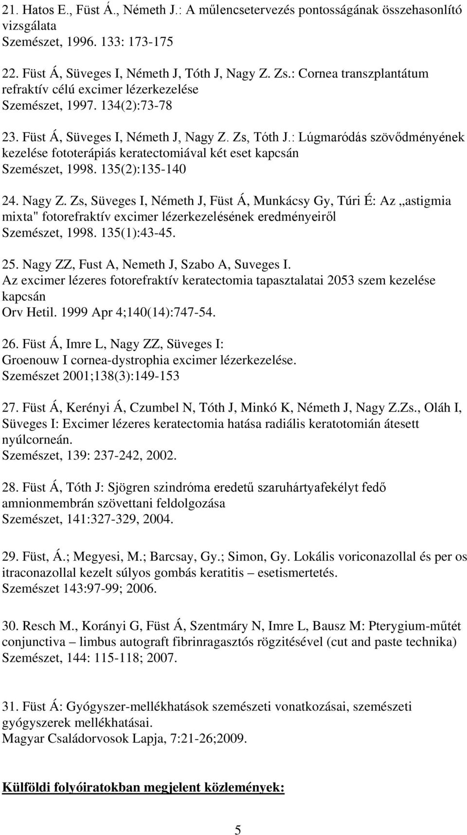 : Lúgmaródás szövődményének kezelése fototerápiás keratectomiával két eset kapcsán Szemészet, 1998. 135(2):135-140 24. Nagy Z.