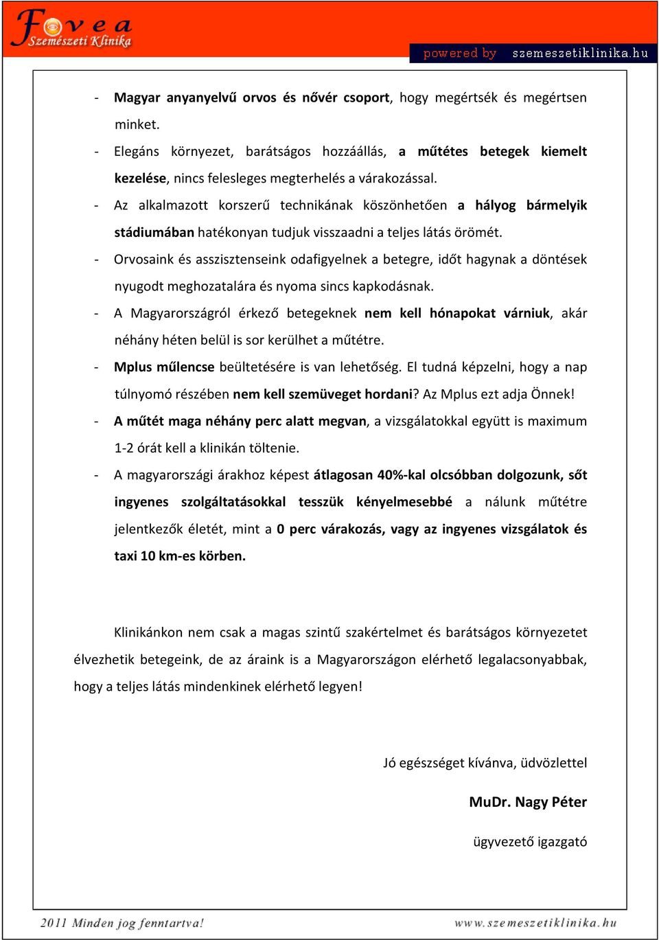 - Az alkalmazott korszerű technikának köszönhetően a hályog bármelyik stádiumában hatékonyan tudjuk visszaadni a teljes látás örömét.