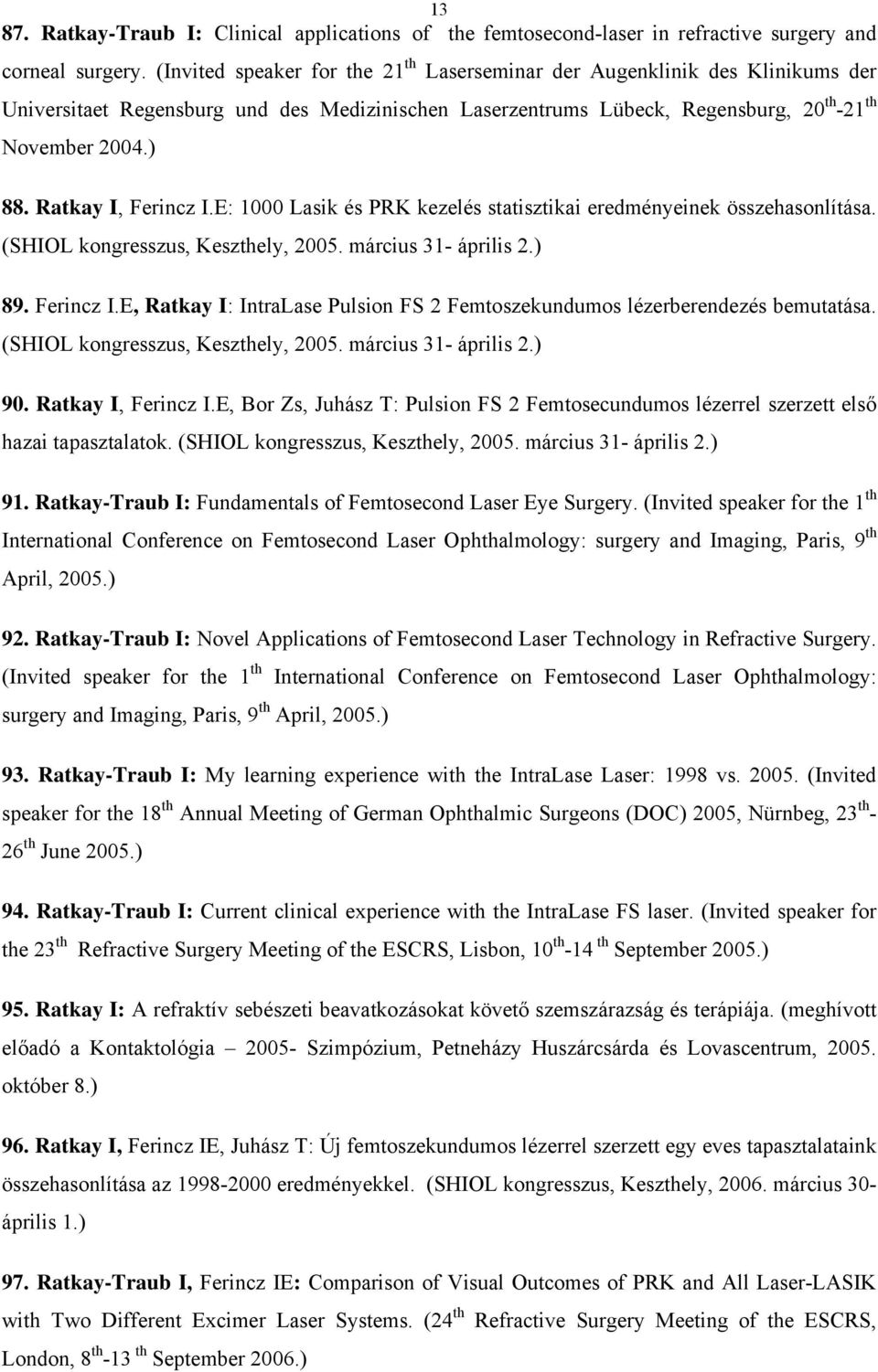 Ratkay I, Ferincz I.E: 1000 Lasik és PRK kezelés statisztikai eredményeinek összehasonlítása. (SHIOL kongresszus, Keszthely, 2005. március 31- április 2.) 89. Ferincz I.E, Ratkay I: IntraLase Pulsion FS 2 Femtoszekundumos lézerberendezés bemutatása.