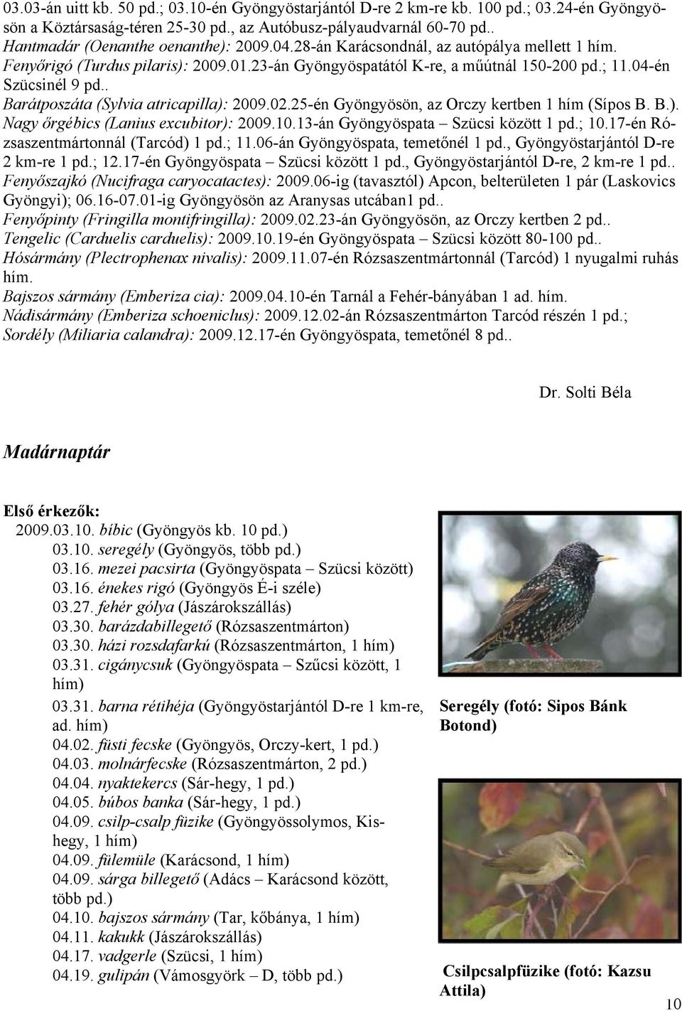 . Barátposzáta (Sylvia atricapilla): 2009.02.25-én Gyöngyösön, az Orczy kertben 1 hím (Sípos B. B.). Nagy őrgébics (Lanius excubitor): 2009.10.13-án Gyöngyöspata Szücsi között 1 pd.; 10.