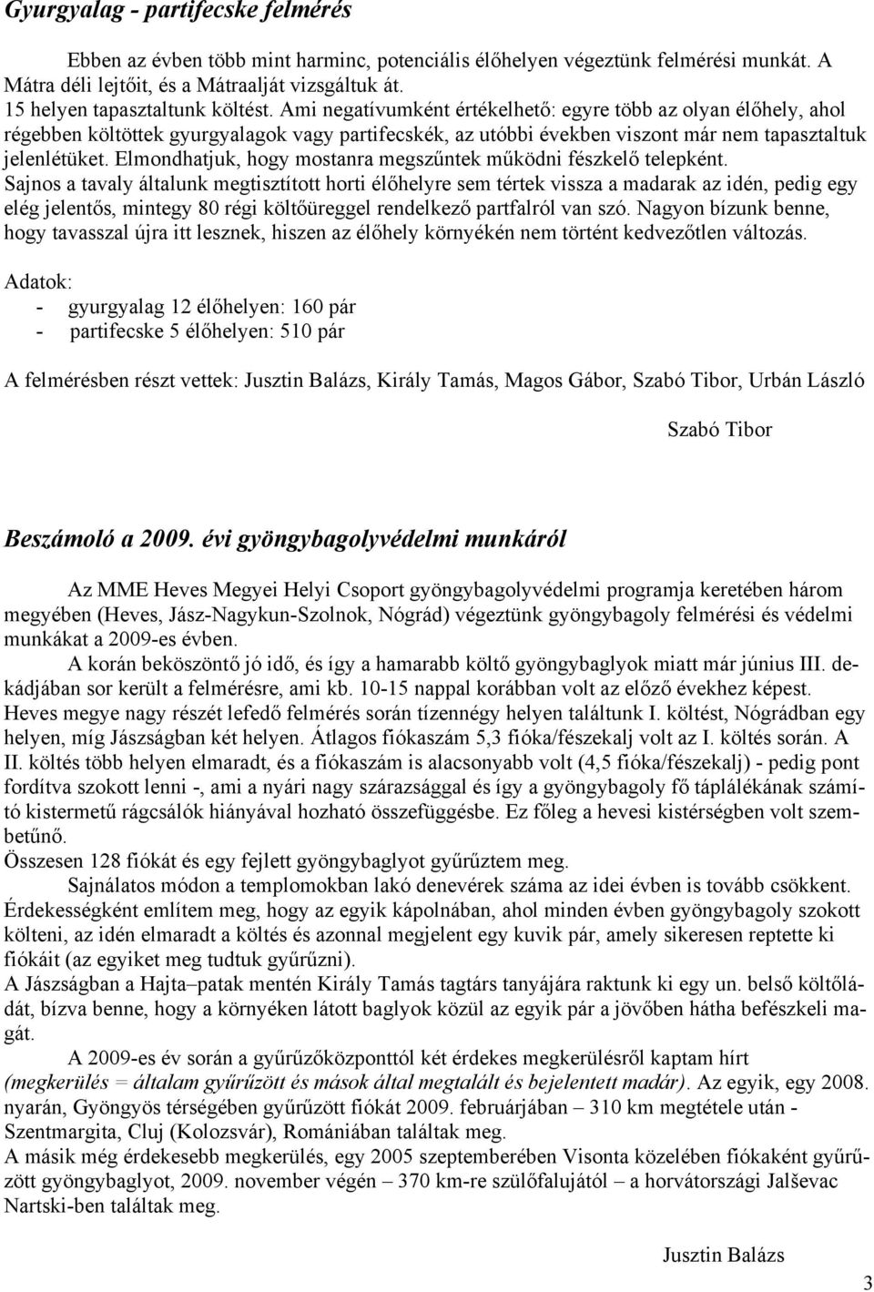 Ami negatívumként értékelhető: egyre több az olyan élőhely, ahol régebben költöttek gyurgyalagok vagy partifecskék, az utóbbi években viszont már nem tapasztaltuk jelenlétüket.