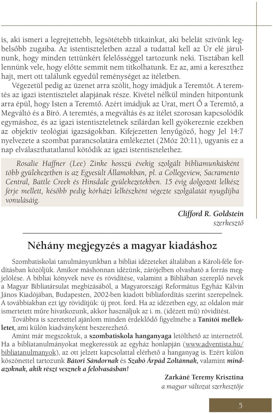 Ez az, ami a kereszthez hajt, mert ott találunk egyedül reménységet az ítéletben. Végezetül pedig az üzenet arra szólít, hogy imádjuk a Teremtőt. A teremtés az igazi istentisztelet alapjának része.