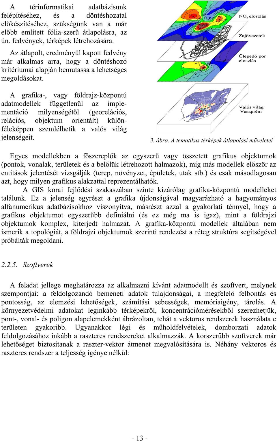 A grafika-, vagy földrajz-központú adatmodellek függetlenül az implementáció milyenségétől (georelációs, relációs, objektum orientált) különféleképpen szemlélhetik a valós világ jelenségeit. 3. ábra.