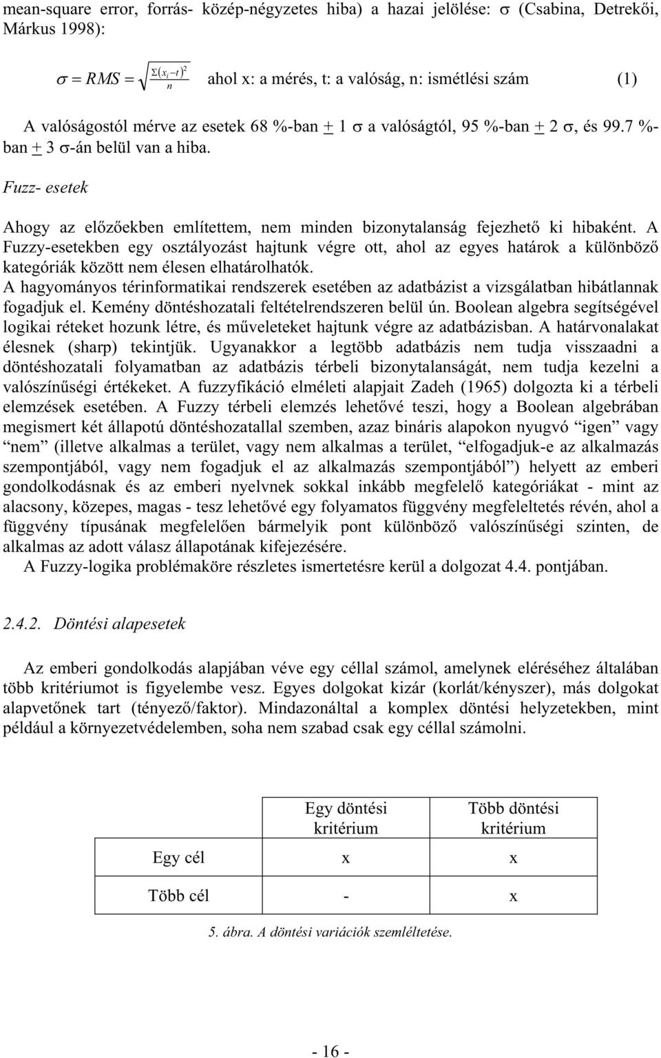 A Fuzzy-esetekben egy osztályozást hajtunk végre ott, ahol az egyes határok a különböző kategóriák között nem élesen elhatárolhatók.