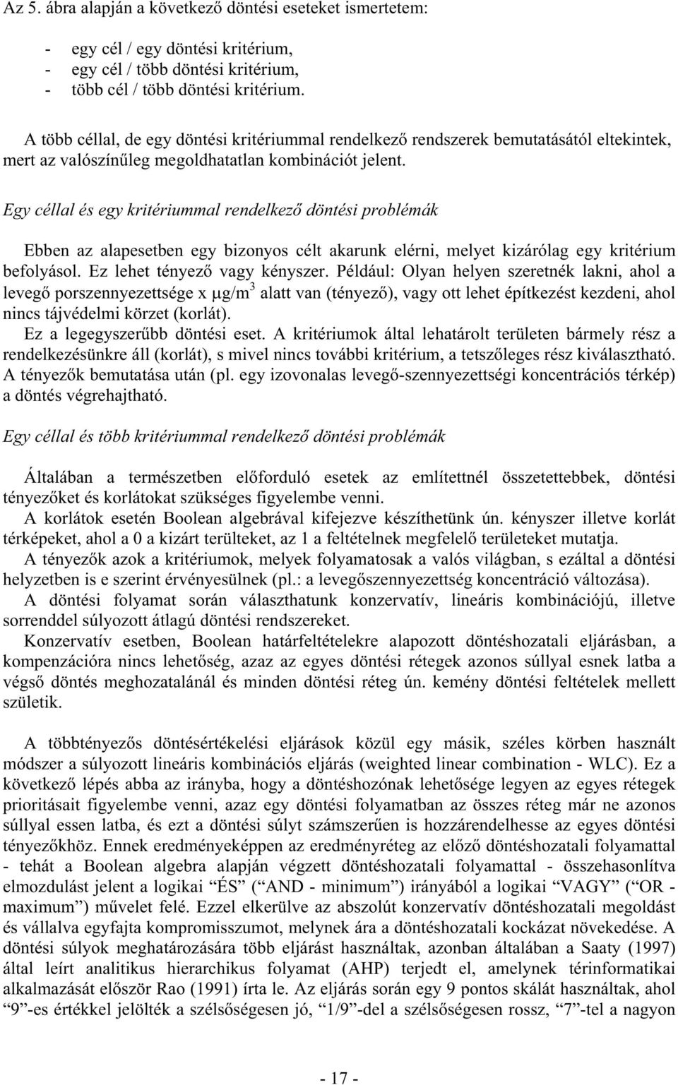 Egy céllal és egy kritériummal rendelkező döntési problémák Ebben az alapesetben egy bizonyos célt akarunk elérni, melyet kizárólag egy kritérium befolyásol. Ez lehet tényező vagy kényszer.