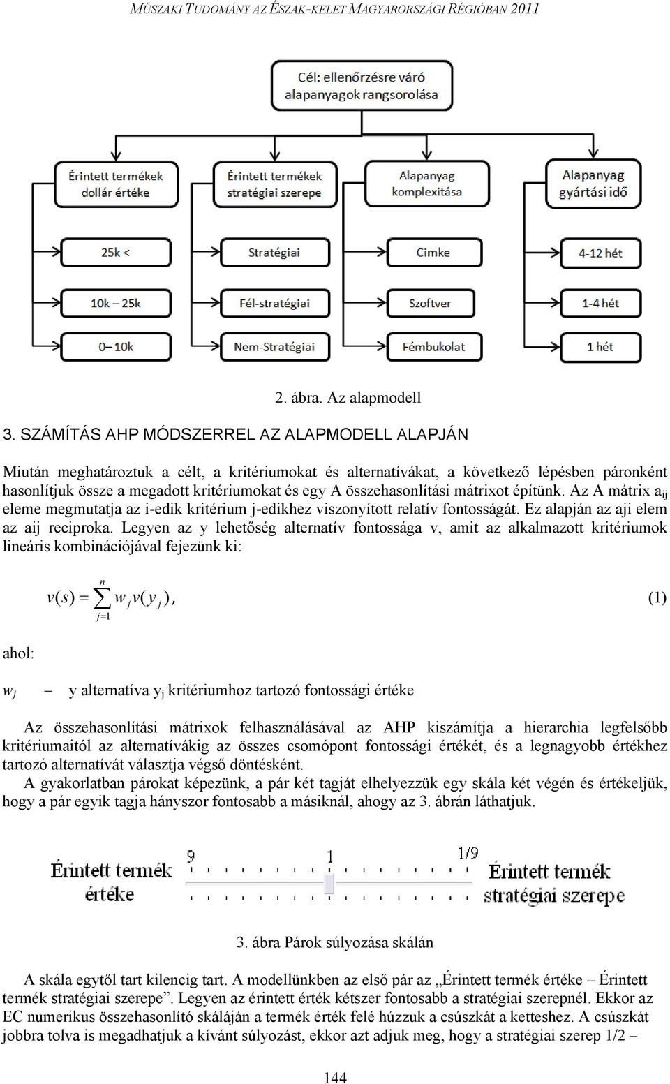 összehasonlítási mátrixot építünk. Az A mátrix a ij eleme megmutatja az i-edik kritérium j-edikhez viszonyított relatív fontosságát. Ez alapján az aji elem az aij reciproka.