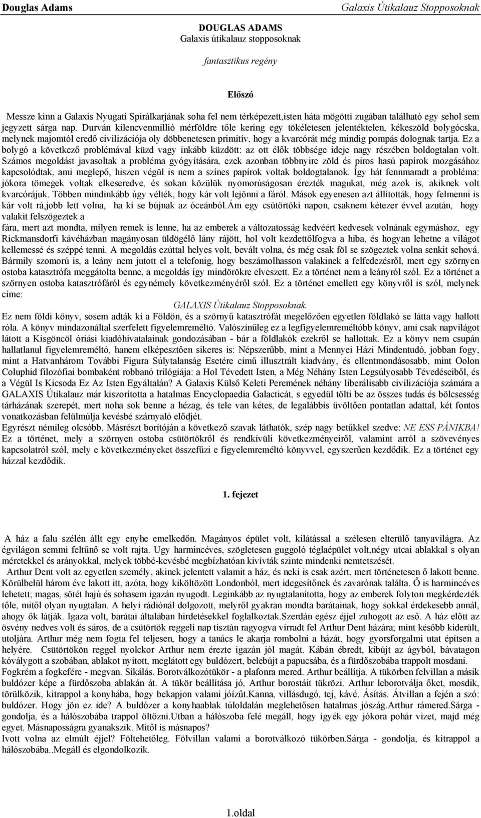 Durván kilencvenmillió mérföldre tőle kering egy tökéletesen jelentéktelen, kékeszöld bolygócska, melynek majomtól eredő civilizációja oly döbbenetesen primitív, hogy a kvarcórát még mindig pompás