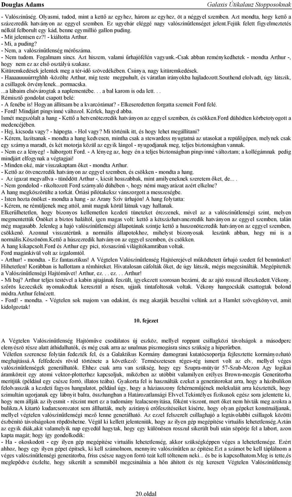 - Nem, a valószínűtlenség mérőszáma. - Nem tudom. Fogalmam sincs. Azt hiszem, valami űrhajófélén vagyunk.-csak abban reménykedhetek - mondta Arthur -, hogy nem ez az első osztályú szakasz.