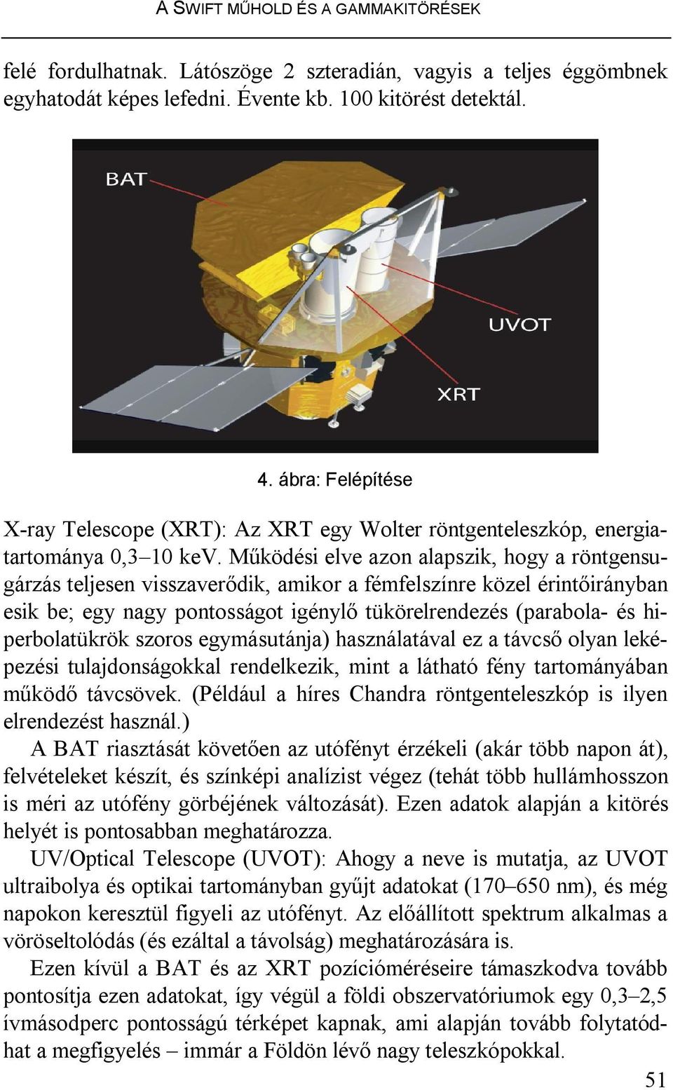 Működési elve azon alapszik, hogy a röntgensugárzás teljesen visszaverődik, amikor a fémfelszínre közel érintőirányban esik be; egy nagy pontosságot igénylő tükörelrendezés (parabola- és