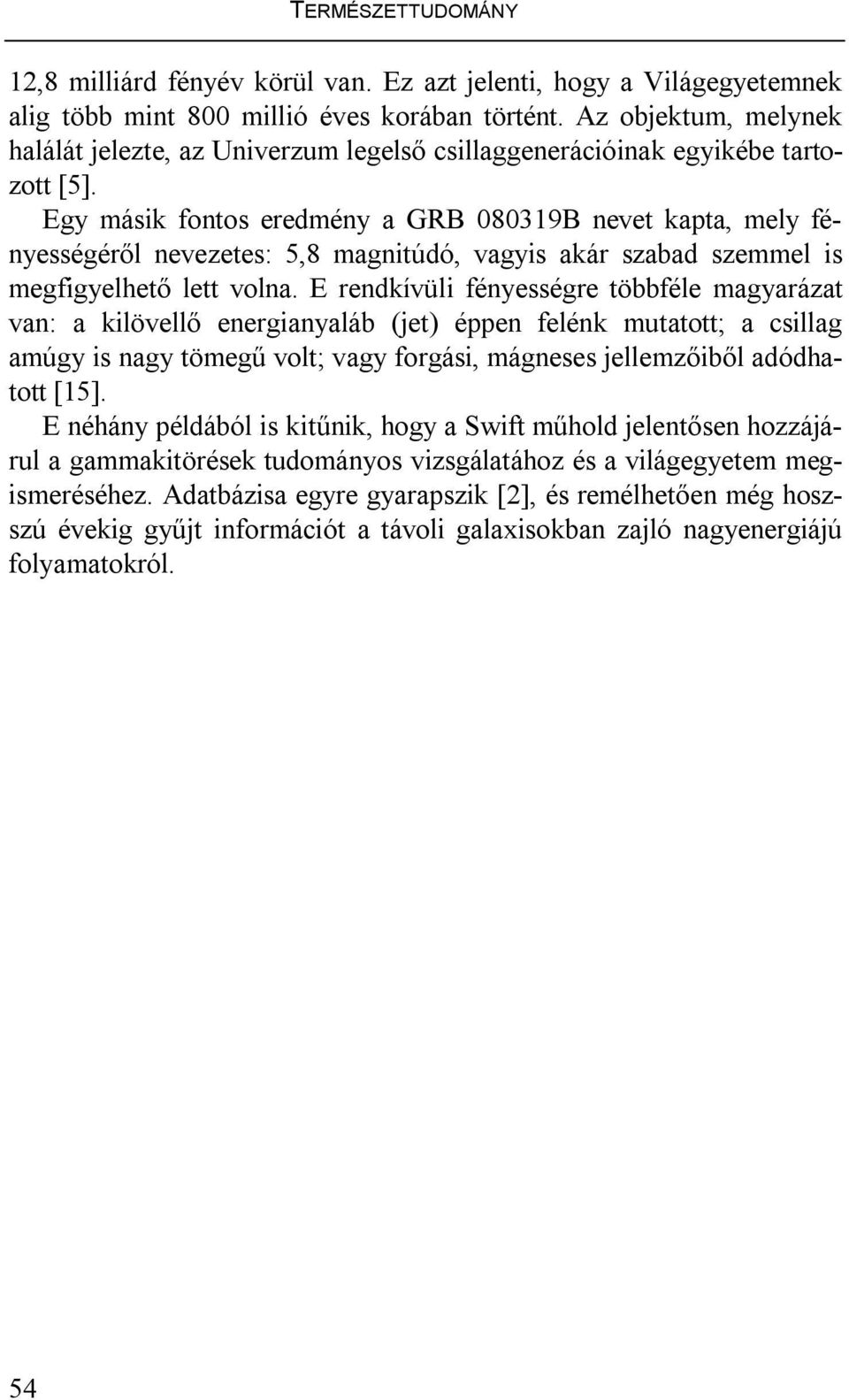 Egy másik fontos eredmény a GRB 080319B nevet kapta, mely fényességéről nevezetes: 5,8 magnitúdó, vagyis akár szabad szemmel is megfigyelhető lett volna.