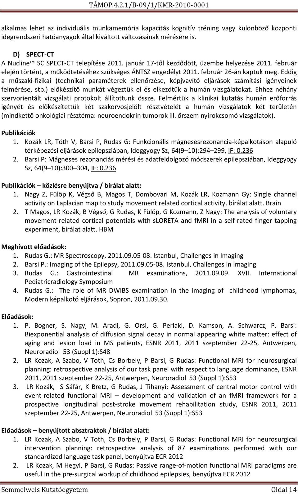 Eddig a műszaki-fizikai (technikai paraméterek ellenőrzése, képjvavító eljárások számítási igényeinek felmérése, stb.) előkészítő munkát végeztük el és elkezdtük a humán vizsgálatokat.