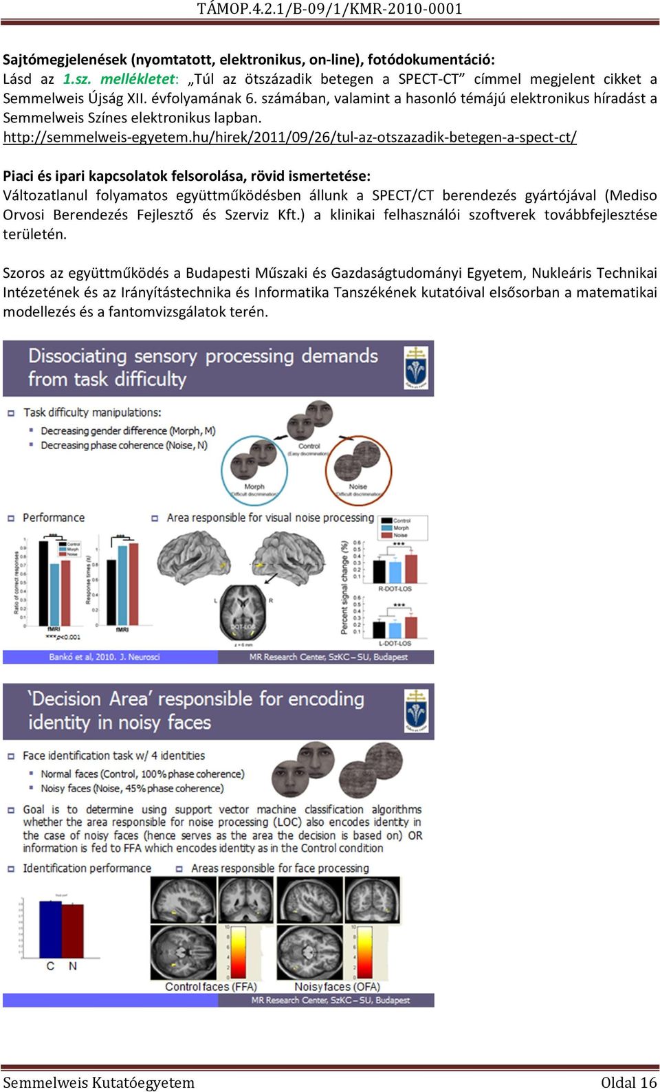 hu/hirek/2011/09/26/tul-az-otszazadik-betegen-a-spect-ct/ Piaci és ipari kapcsolatok felsorolása, rövid ismertetése: Változatlanul folyamatos együttműködésben állunk a SPECT/CT berendezés gyártójával