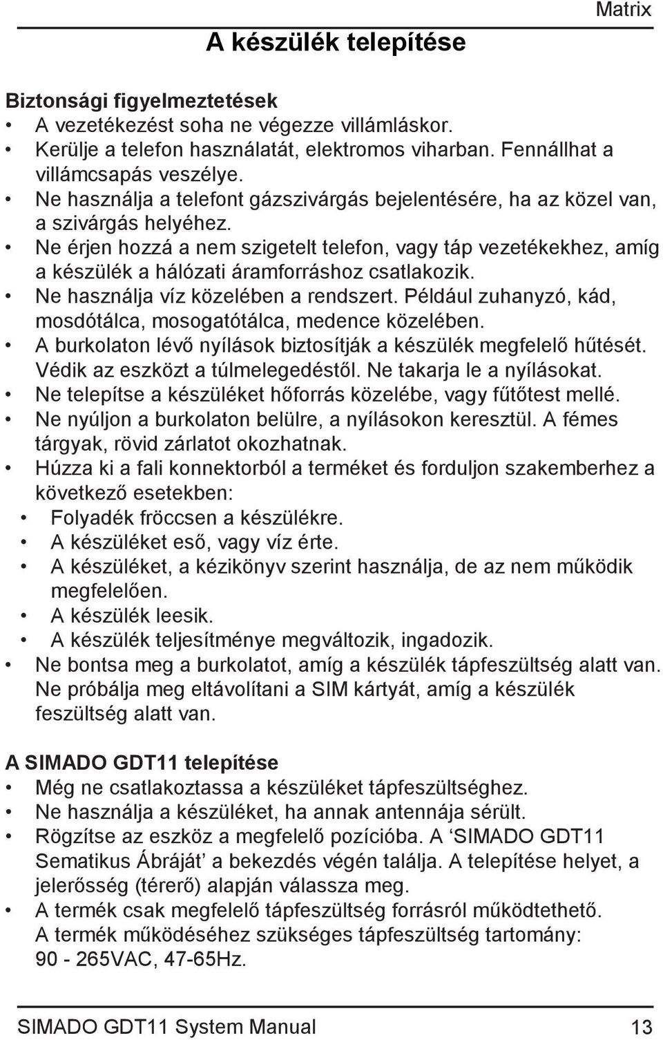 Ne érjen hozzá a nem szigetelt telefon, vagy táp vezetékekhez, amíg a készülék a hálózati áramforráshoz csatlakozik. Ne használja víz közelében a rendszert.