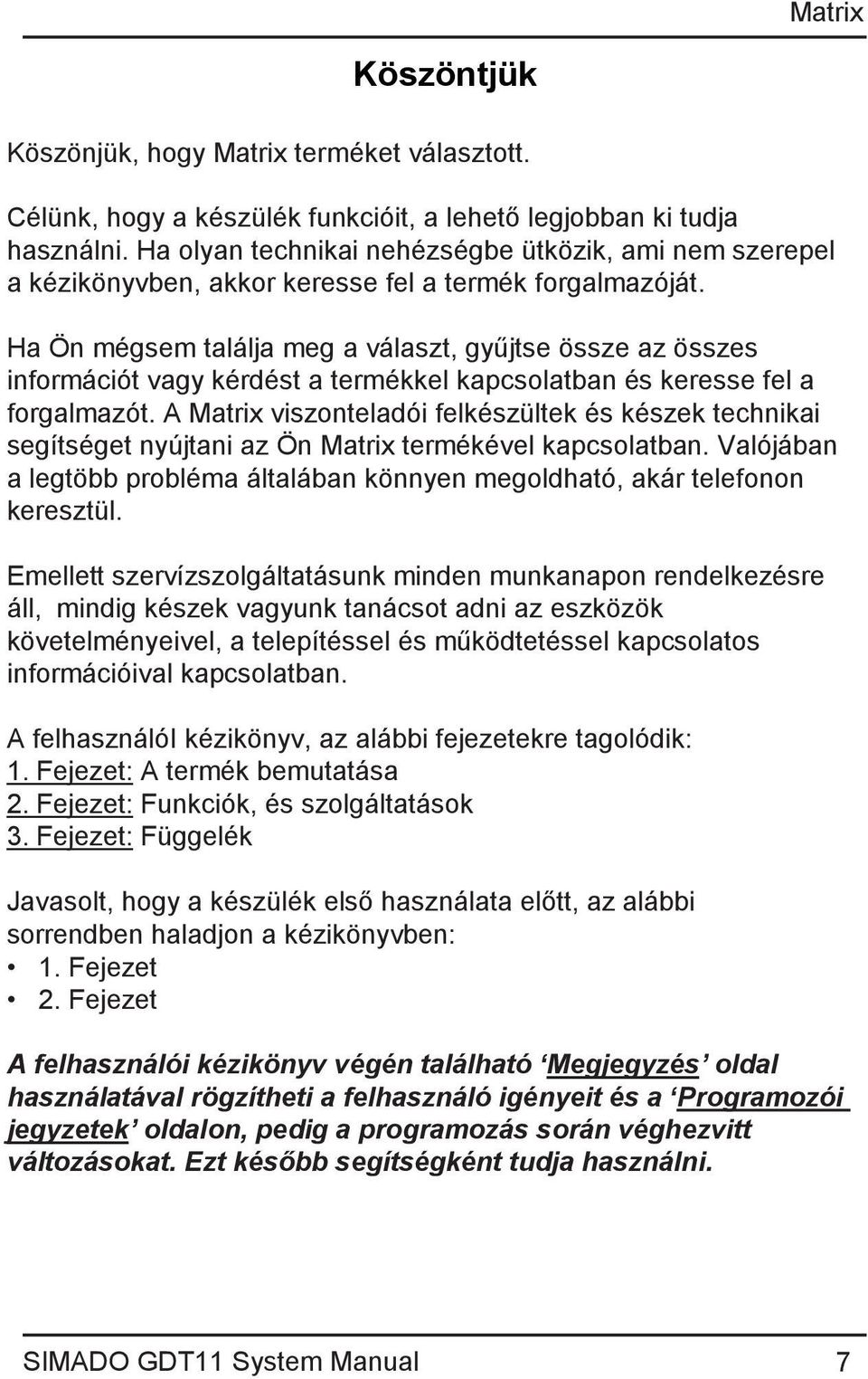 Ha Ön mégsem találja meg a választ, gyűjtse össze az összes információt vagy kérdést a termékkel kapcsolatban és keresse fel a forgalmazót.