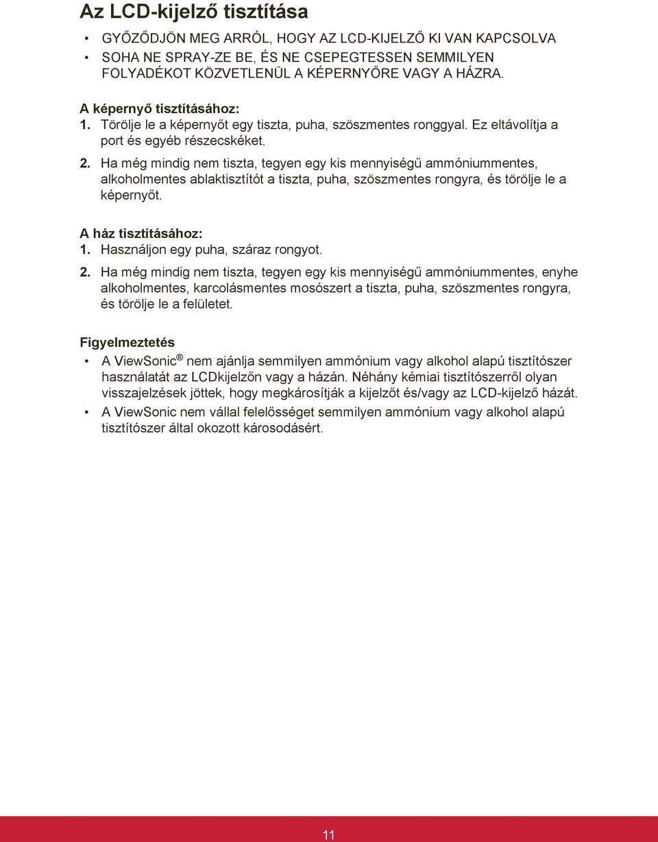 Ha még mindig nem tiszta, tegyen egy kis mennyiségű ammóniummentes, alkoholmentes ablaktisztítót a tiszta, puha, szöszmentes rongyra, és törölje le a képernyőt. A ház tisztításához: 1.