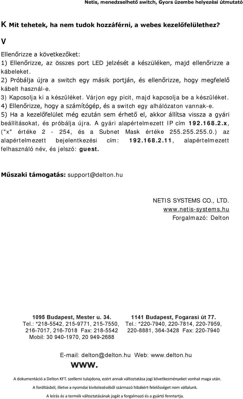 4) Ellenőrizze, hogy a számítógép, és a switch egy alhálózaton vannak-e. 5) Ha a kezelőfelület még ezután sem érhető el, akkor állítsa vissza a gyári beállításokat, és próbálja újra.