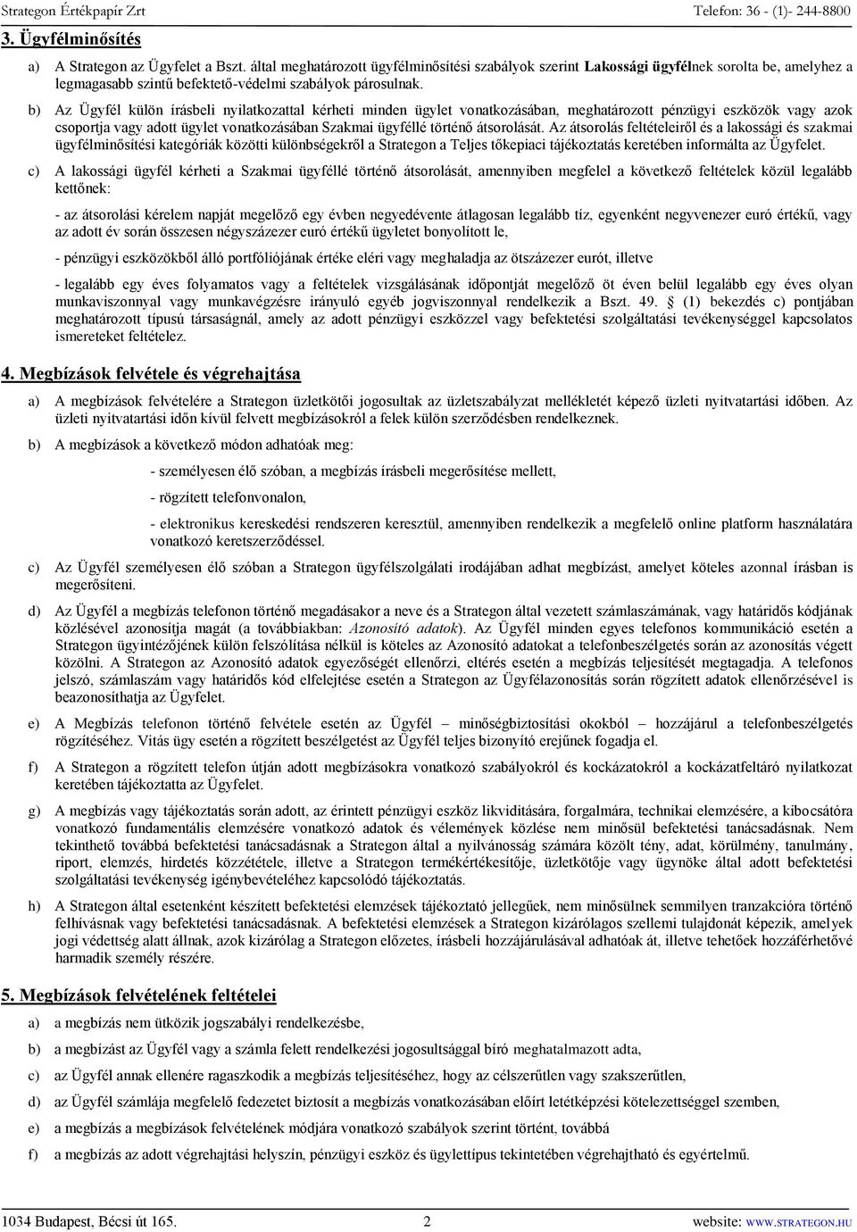 b) Az Ügyfél külön írásbeli nyilatkozattal kérheti minden ügylet vonatkozásában, meghatározott pénzügyi eszközök vagy azok csoportja vagy adott ügylet vonatkozásában Szakmai ügyféllé történő