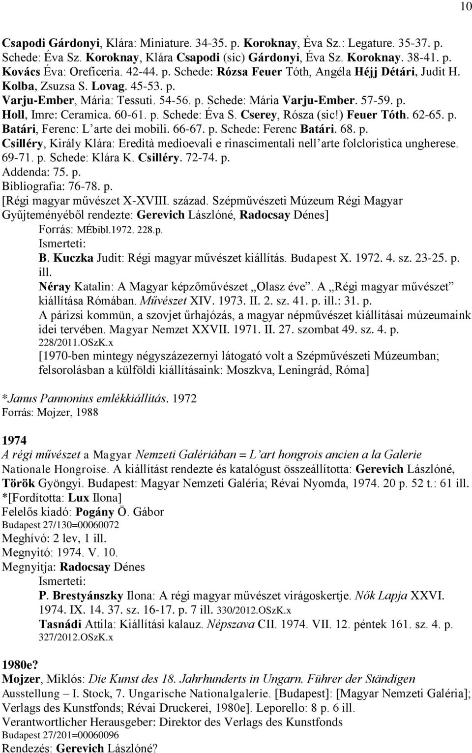 60-61. p. Schede: Éva S. Cserey, Rósza (sic!) Feuer Tóth. 62-65. p. Batári, Ferenc: L arte dei mobili. 66-67. p. Schede: Ferenc Batári. 68. p. Csilléry, Király Klára: Eredità medioevali e rinascimentali nell arte folcloristica ungherese.