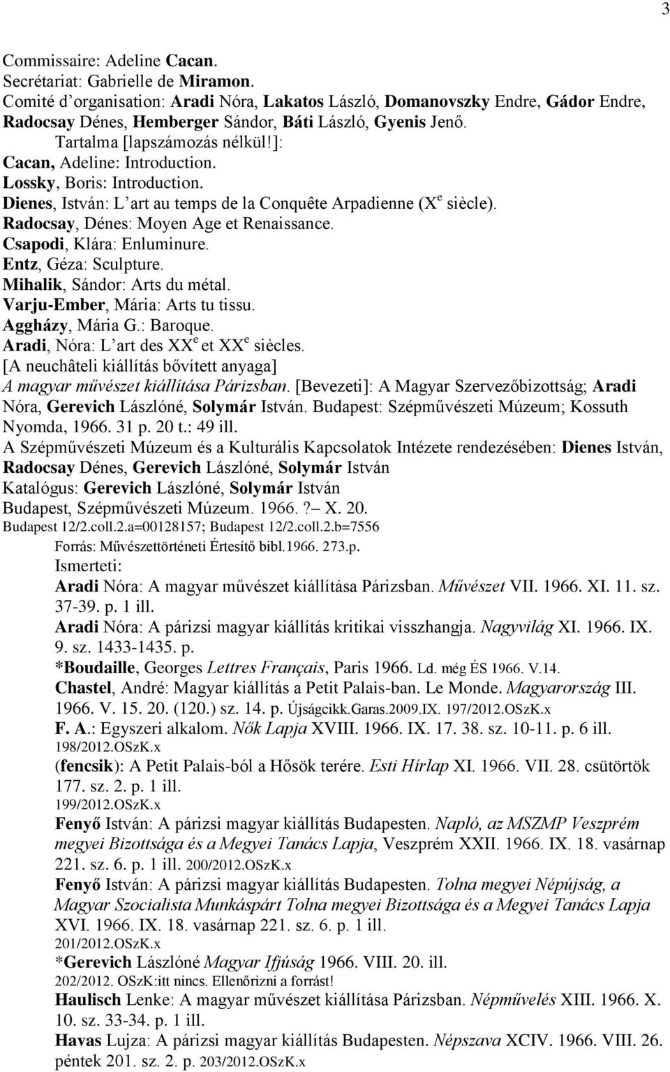 ]: Cacan, Adeline: Introduction. Lossky, Boris: Introduction. Dienes, István: L art au temps de la Conquête Arpadienne (X e siècle). Radocsay, Dénes: Moyen Age et Renaissance.