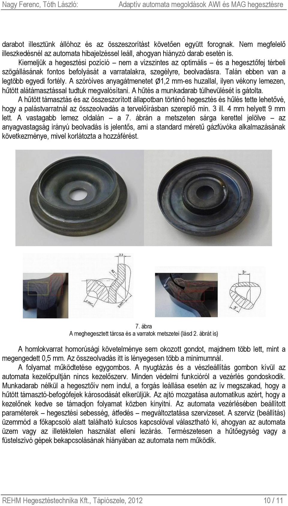 A szóróíves anyagátmenetet Ø1,2 mm-es huzallal, ilyen vékony lemezen, hűtött alátámasztással tudtuk megvalósítani. A hűtés a munkadarab túlhevülését is gátolta.