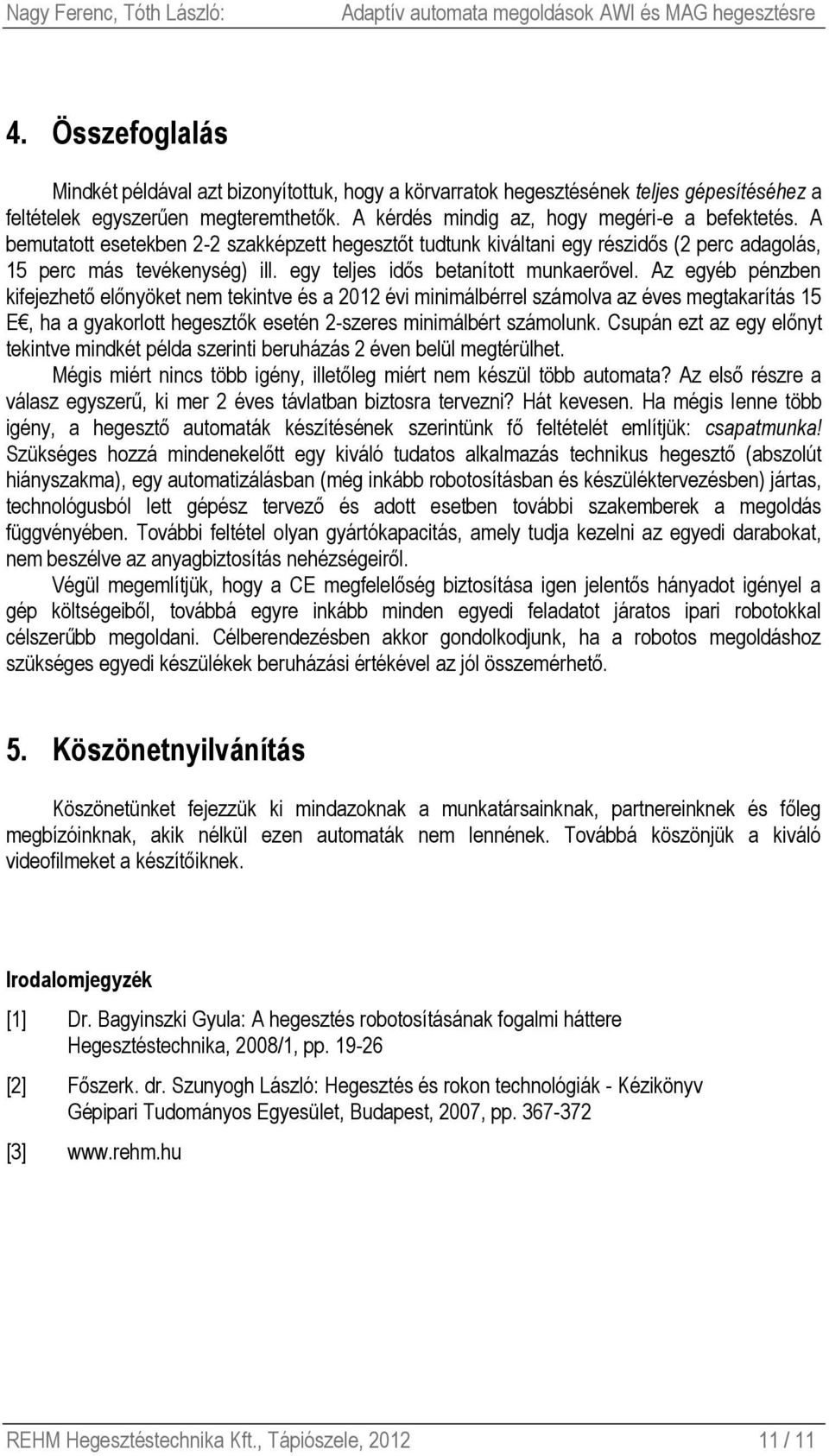 Az egyéb pénzben kifejezhető előnyöket nem tekintve és a 2012 évi minimálbérrel számolva az éves megtakarítás 15 E, ha a gyakorlott hegesztők esetén 2-szeres minimálbért számolunk.