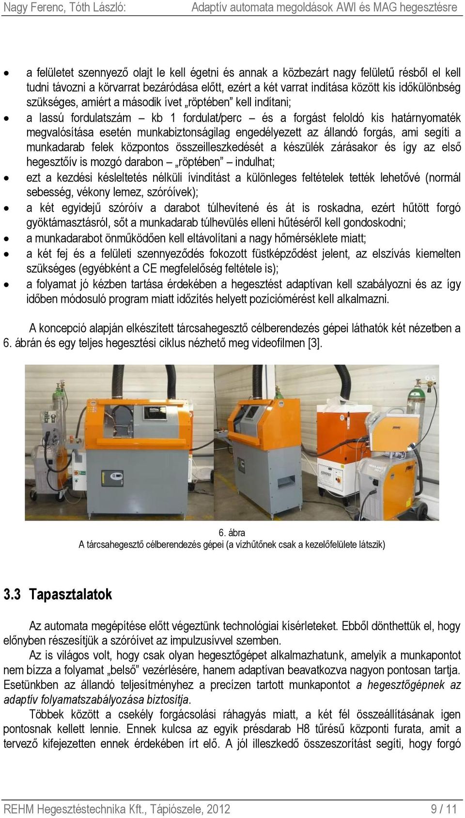 ami segíti a munkadarab felek központos összeilleszkedését a készülék zárásakor és így az első hegesztőív is mozgó darabon röptében indulhat; ezt a kezdési késleltetés nélküli ívindítást a különleges