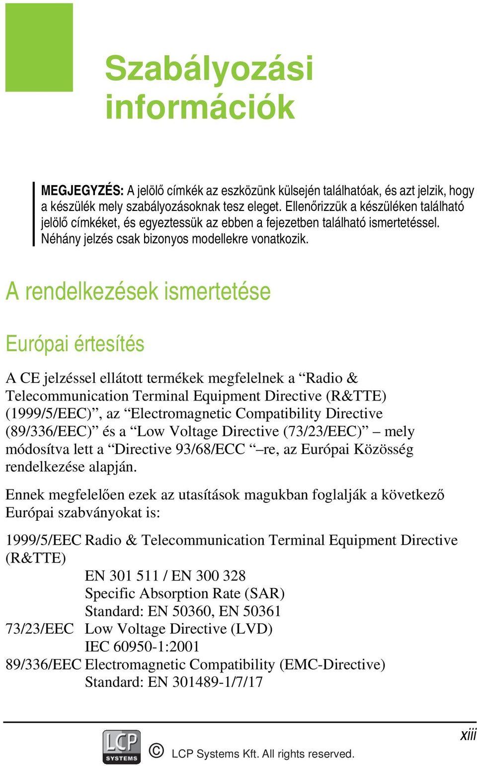 A rendelkezések ismertetése Európai értesítés A CE jelzéssel ellátott termékek megfelelnek a Radio & Telecommunication Terminal Equipment Directive (R&TTE) (1999/5/EEC), az Electromagnetic