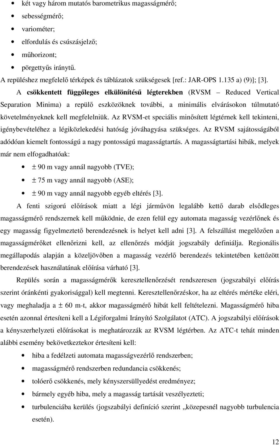 A csökkentett függőleges elkülönítésű légterekben (RVSM Reduced Vertical Separation Minima) a repülő eszközöknek további, a minimális elvárásokon túlmutató követelményeknek kell megfelelniük.